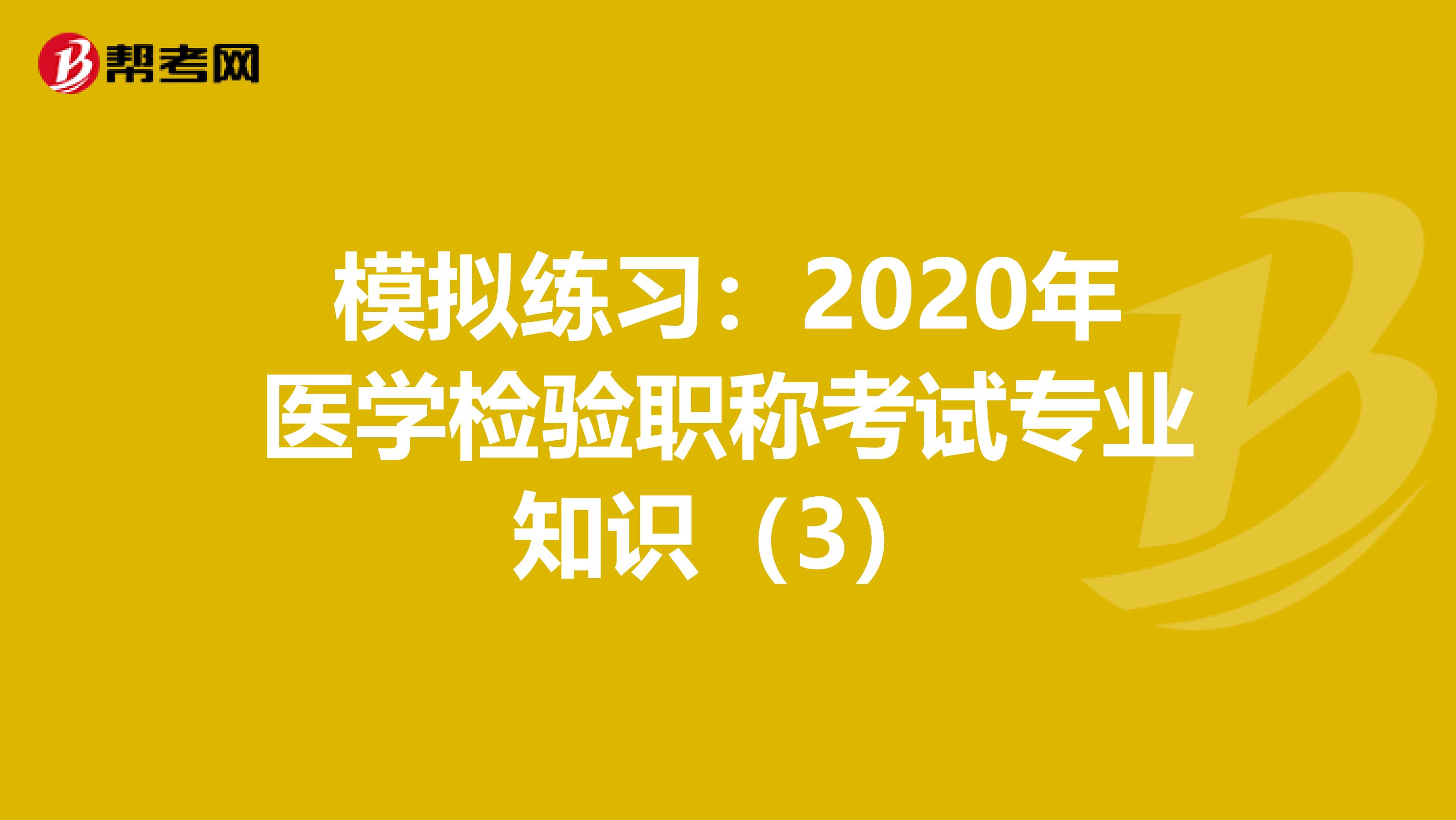 模拟练习：2020年医学检验职称考试专业知识（3）