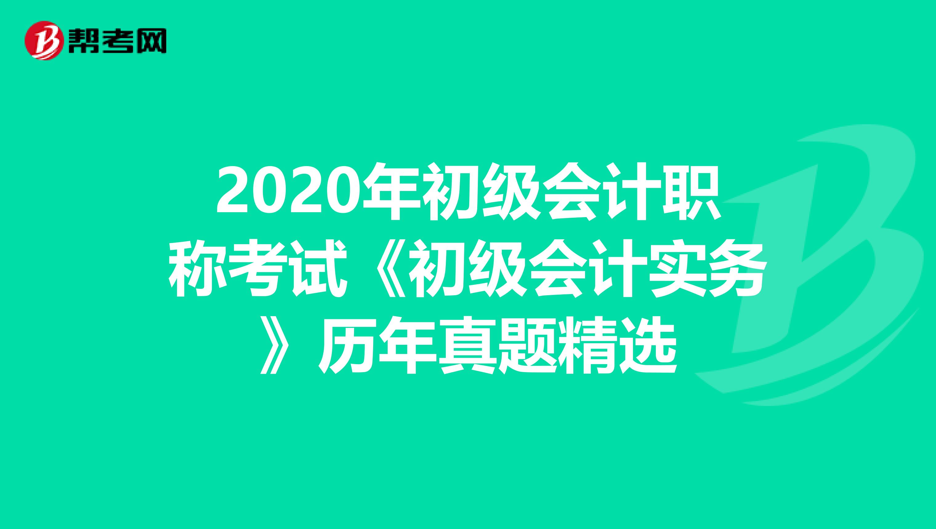 2020年初级会计职称考试《初级会计实务》历年真题精选