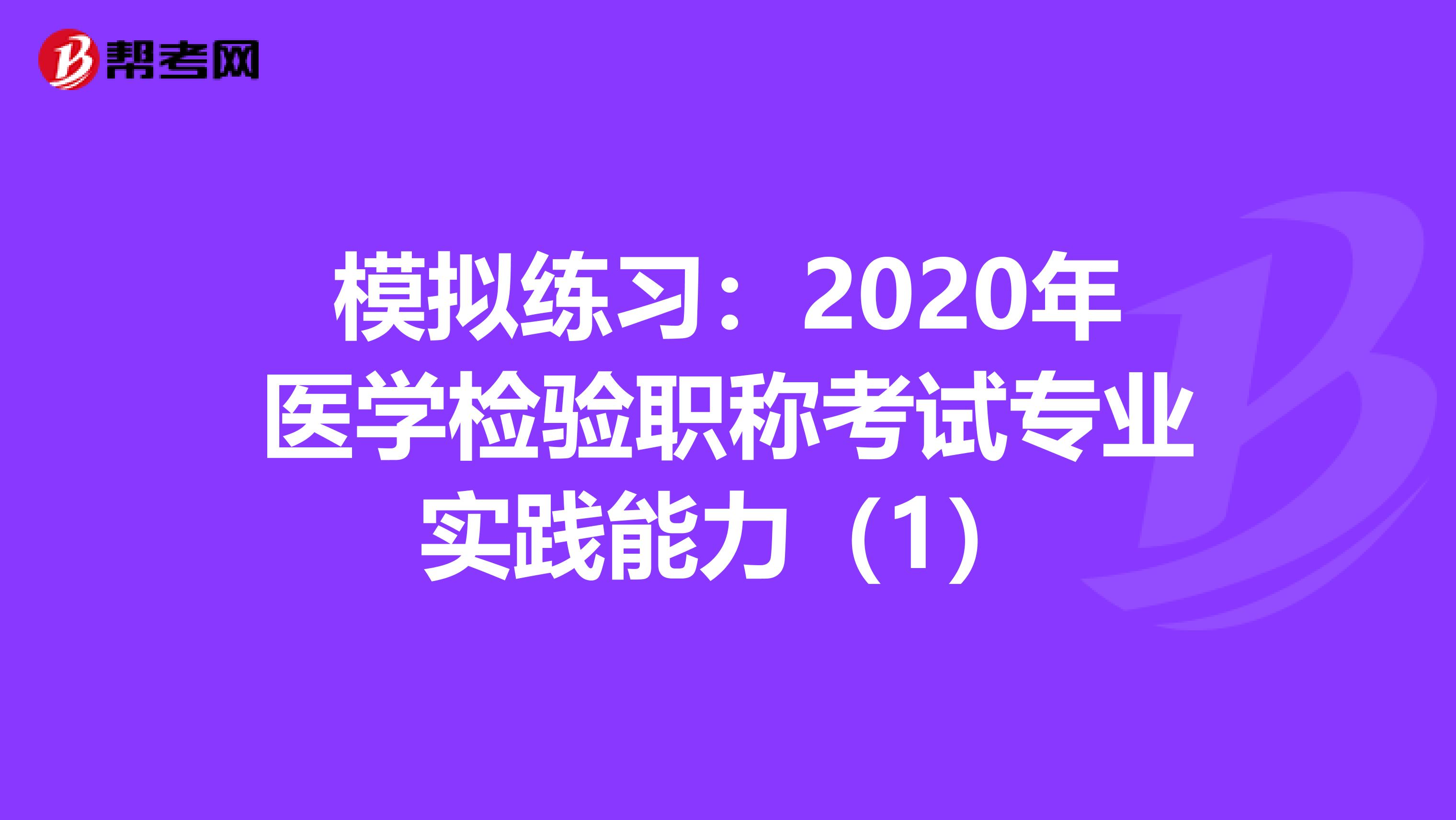模拟练习：2020年医学检验职称考试专业实践能力（1）
