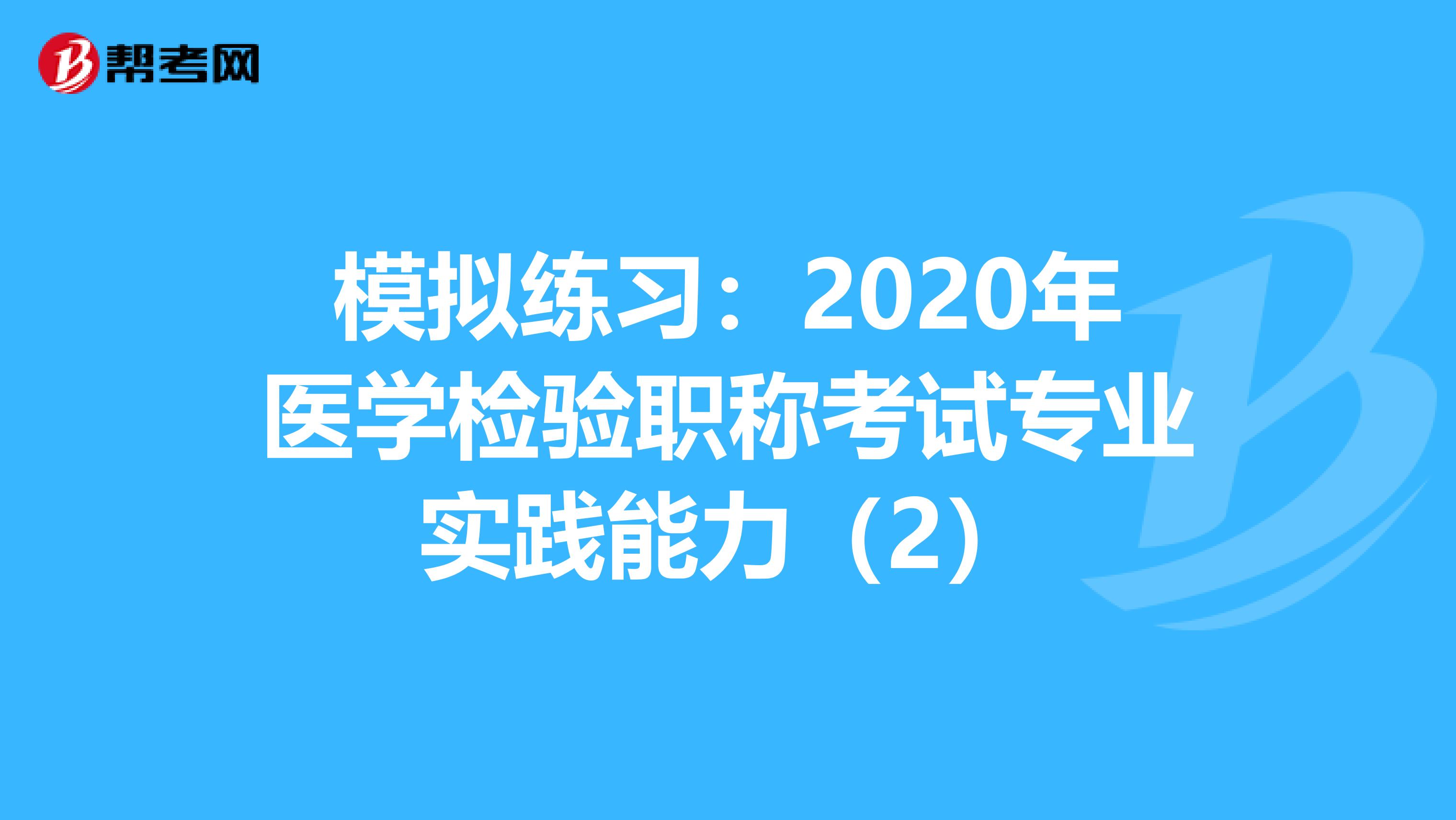 模拟练习：2020年医学检验职称考试专业实践能力（2）