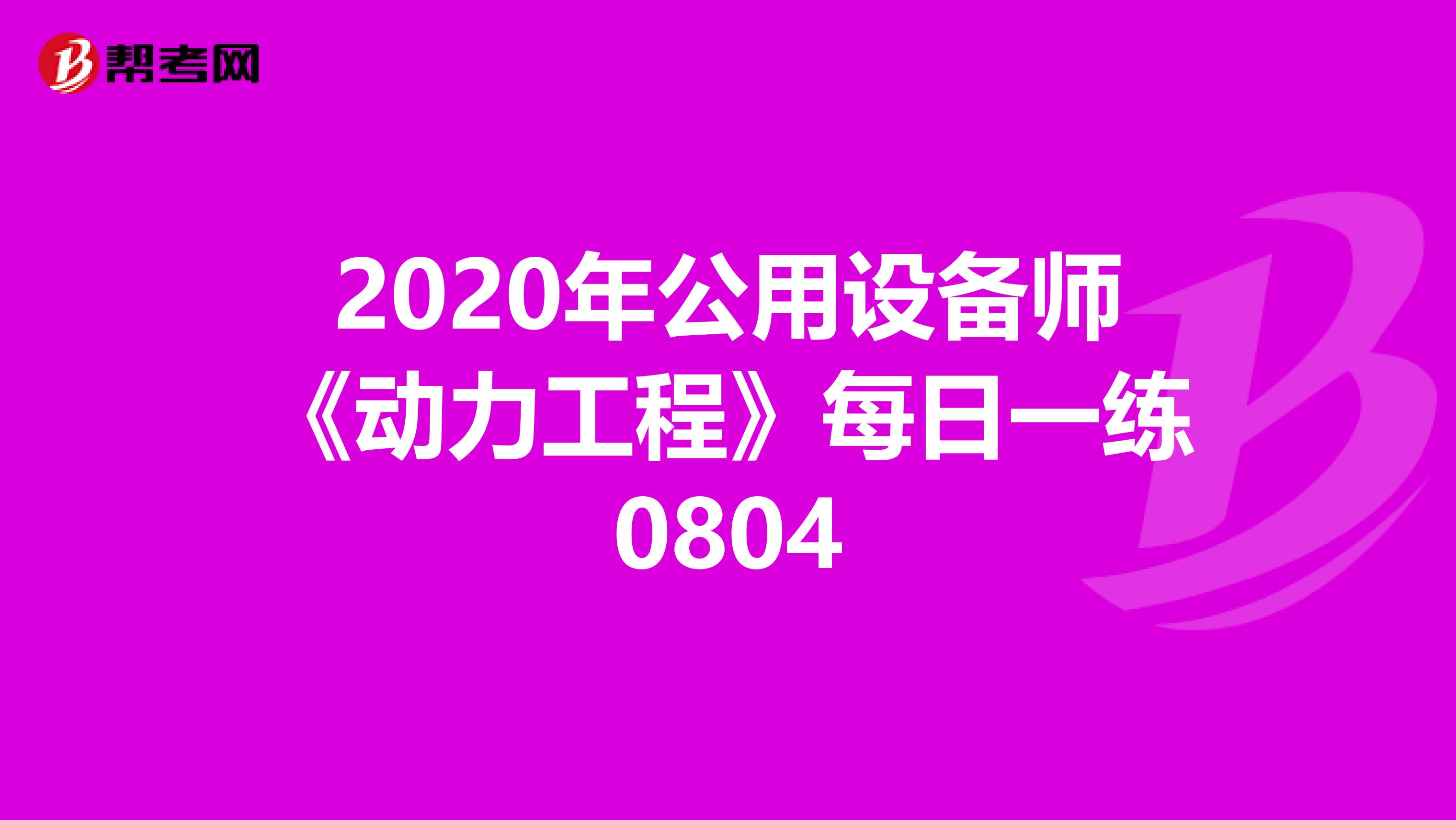 2020年公用设备师《动力工程》每日一练0804