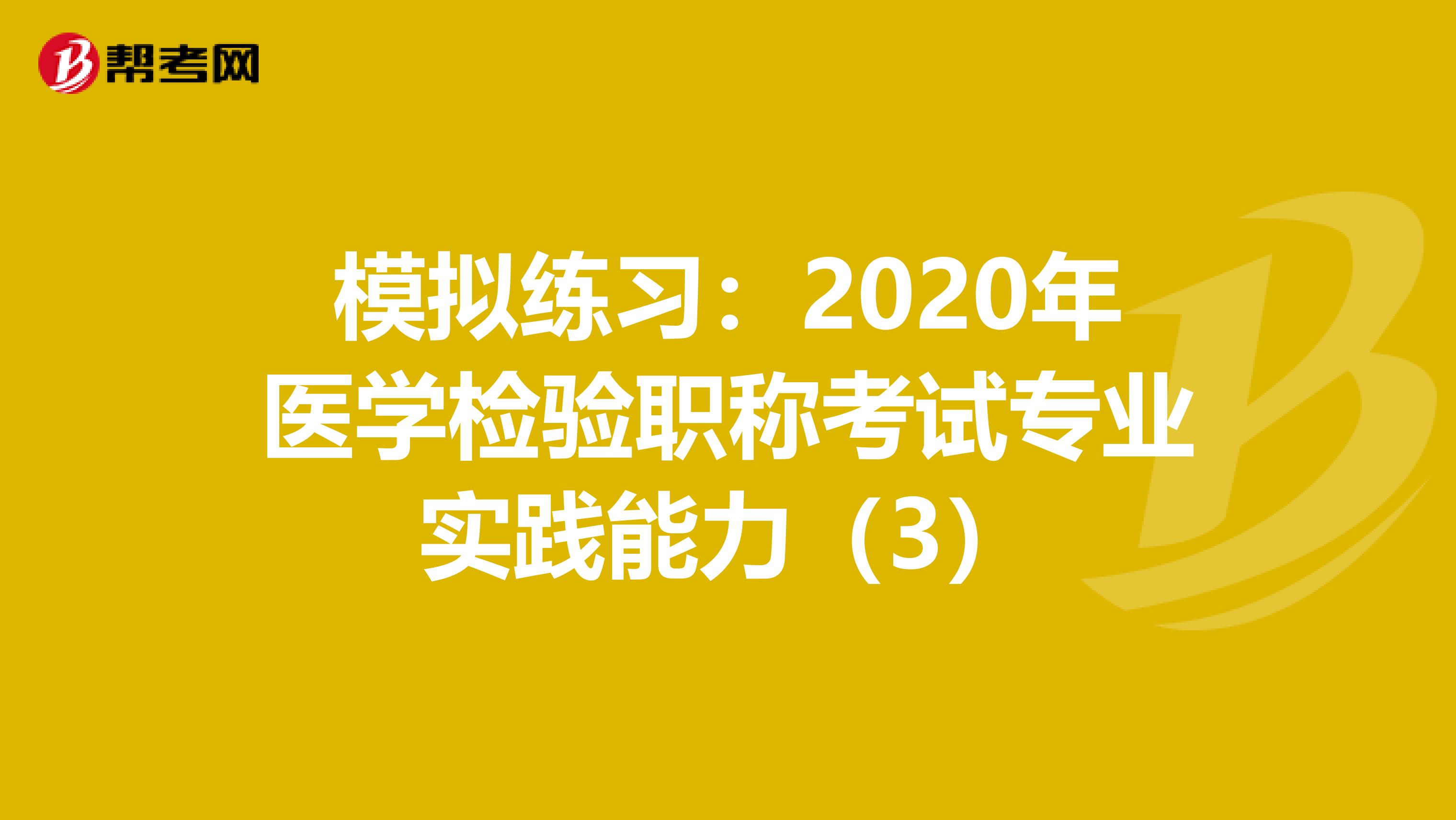 模拟练习：2020年医学检验职称考试专业实践能力（3）