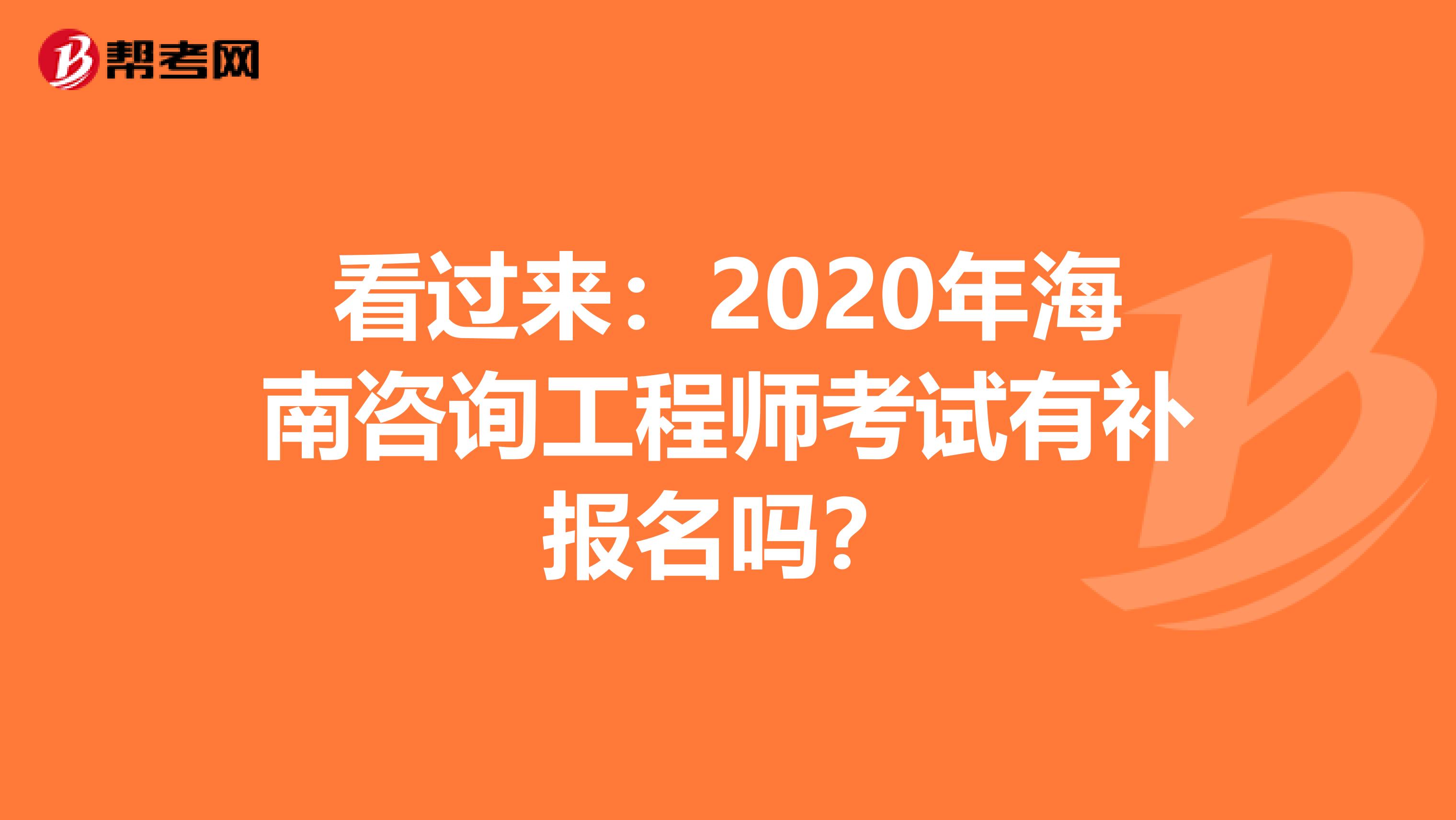 看过来：2020年海南咨询工程师考试有补报名吗？