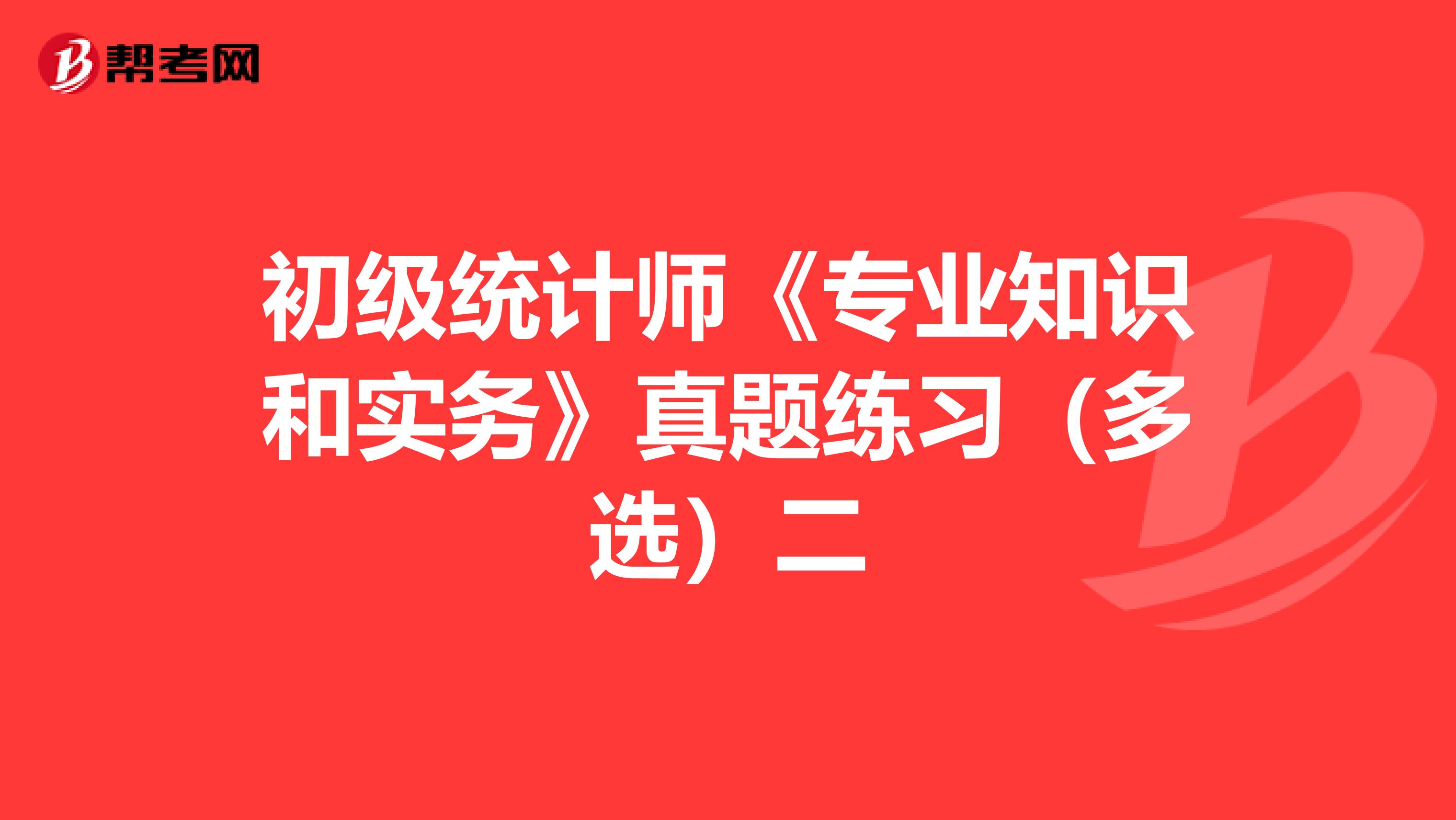 初级统计师《专业知识和实务》真题练习（多选）二