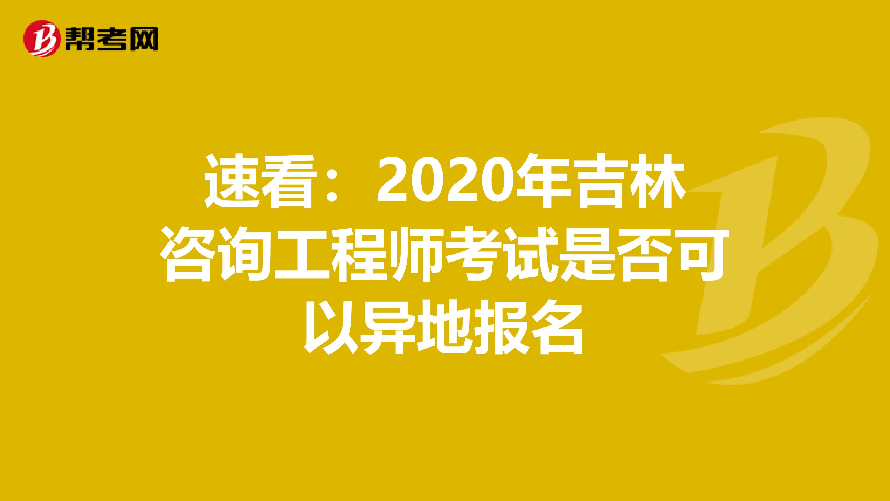 速看：2020年吉林咨询工程师考试是否可以异地报名