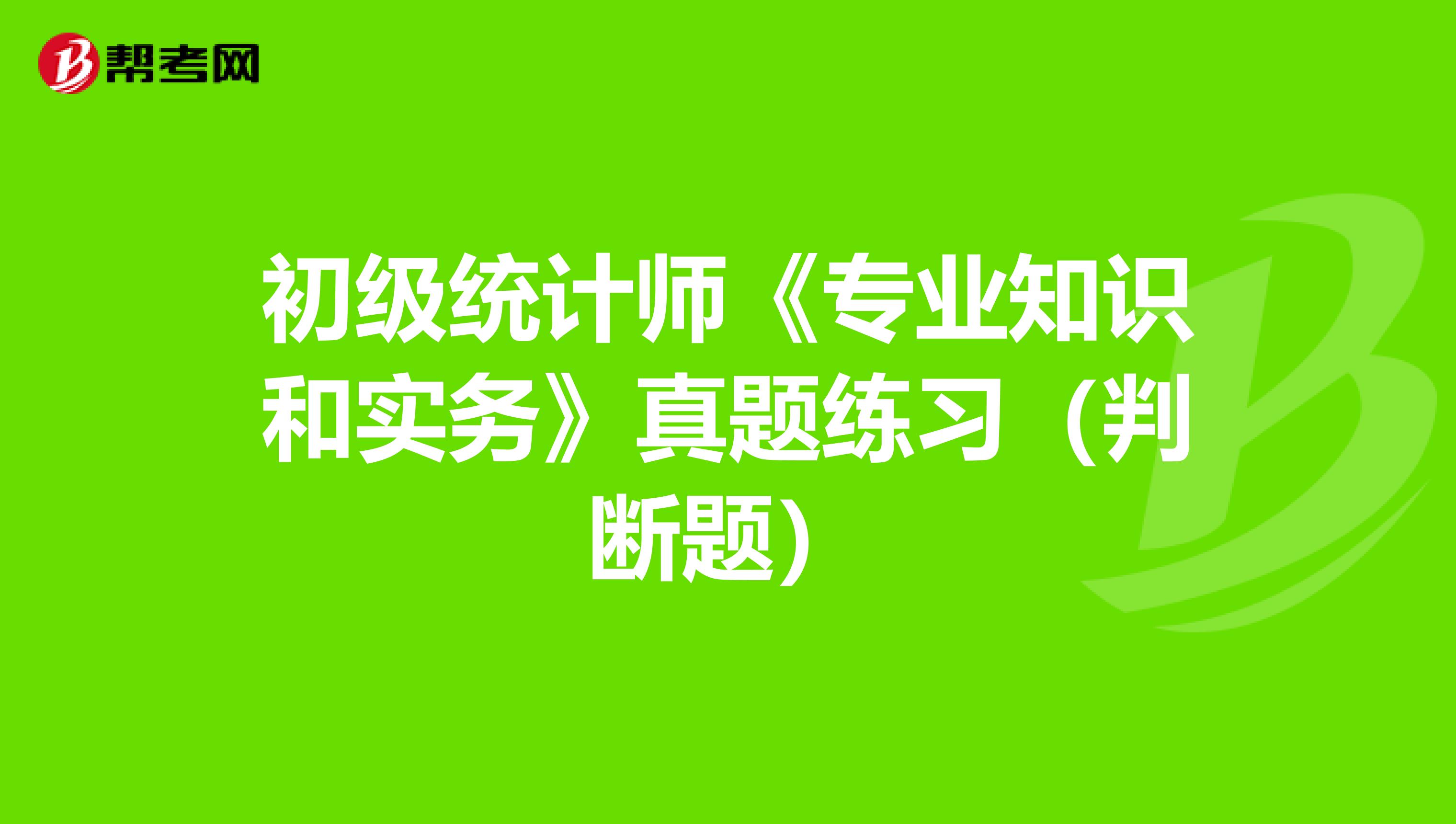 初级统计师《专业知识和实务》真题练习（判断题）