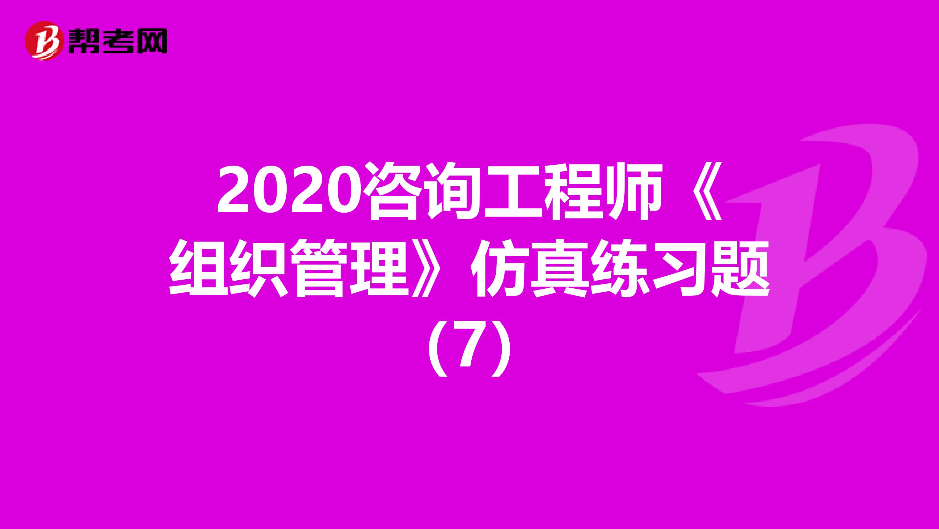 2020咨询工程师《组织管理》仿真练习题（7）