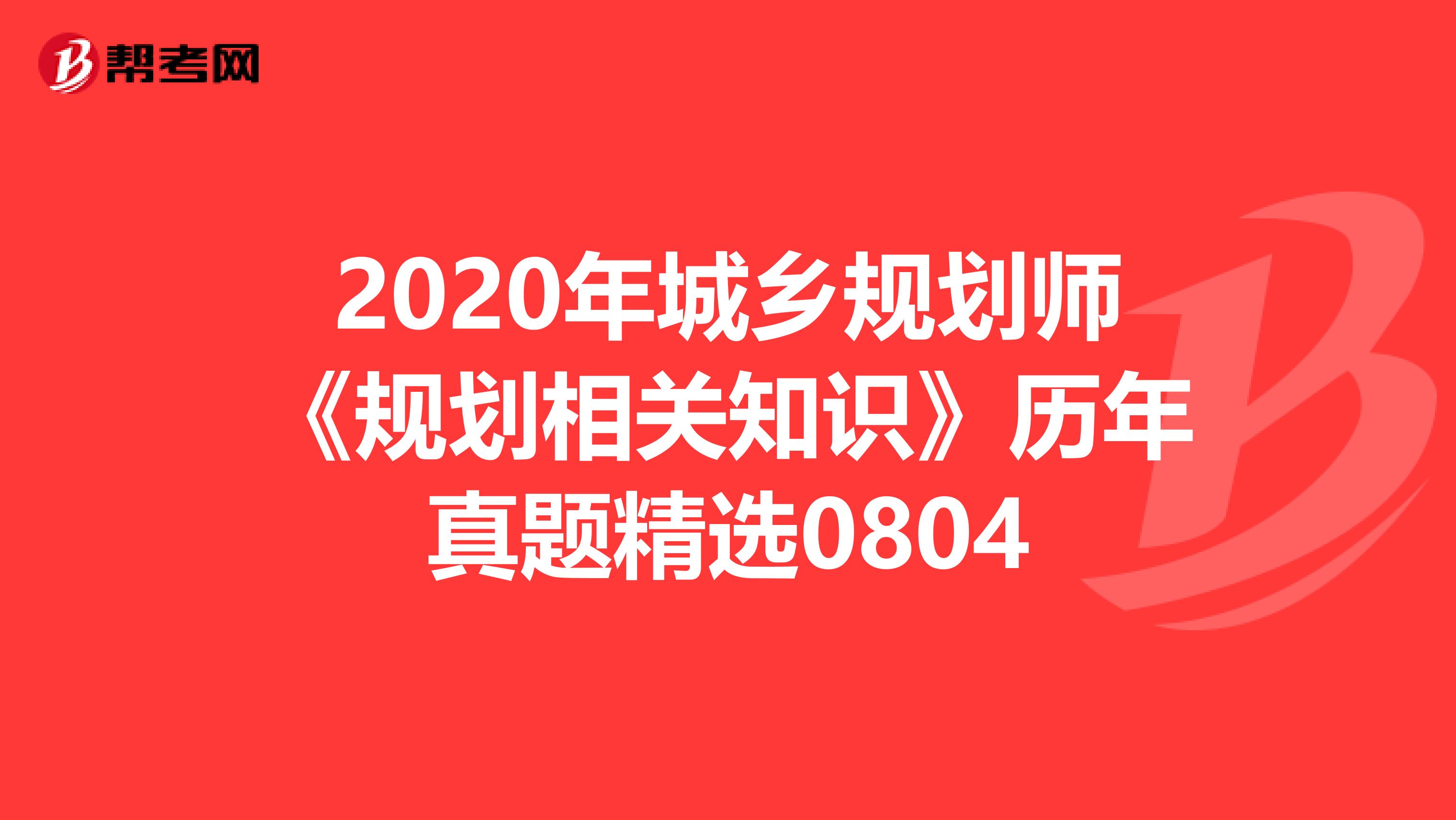 2020年城乡规划师《规划相关知识》历年真题精选0804