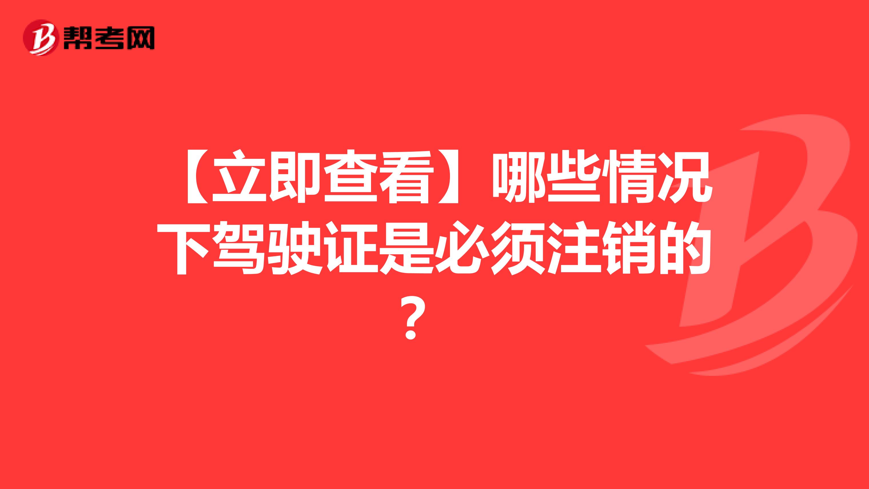【立即查看】哪些情况下驾驶证是必须注销的？ 
