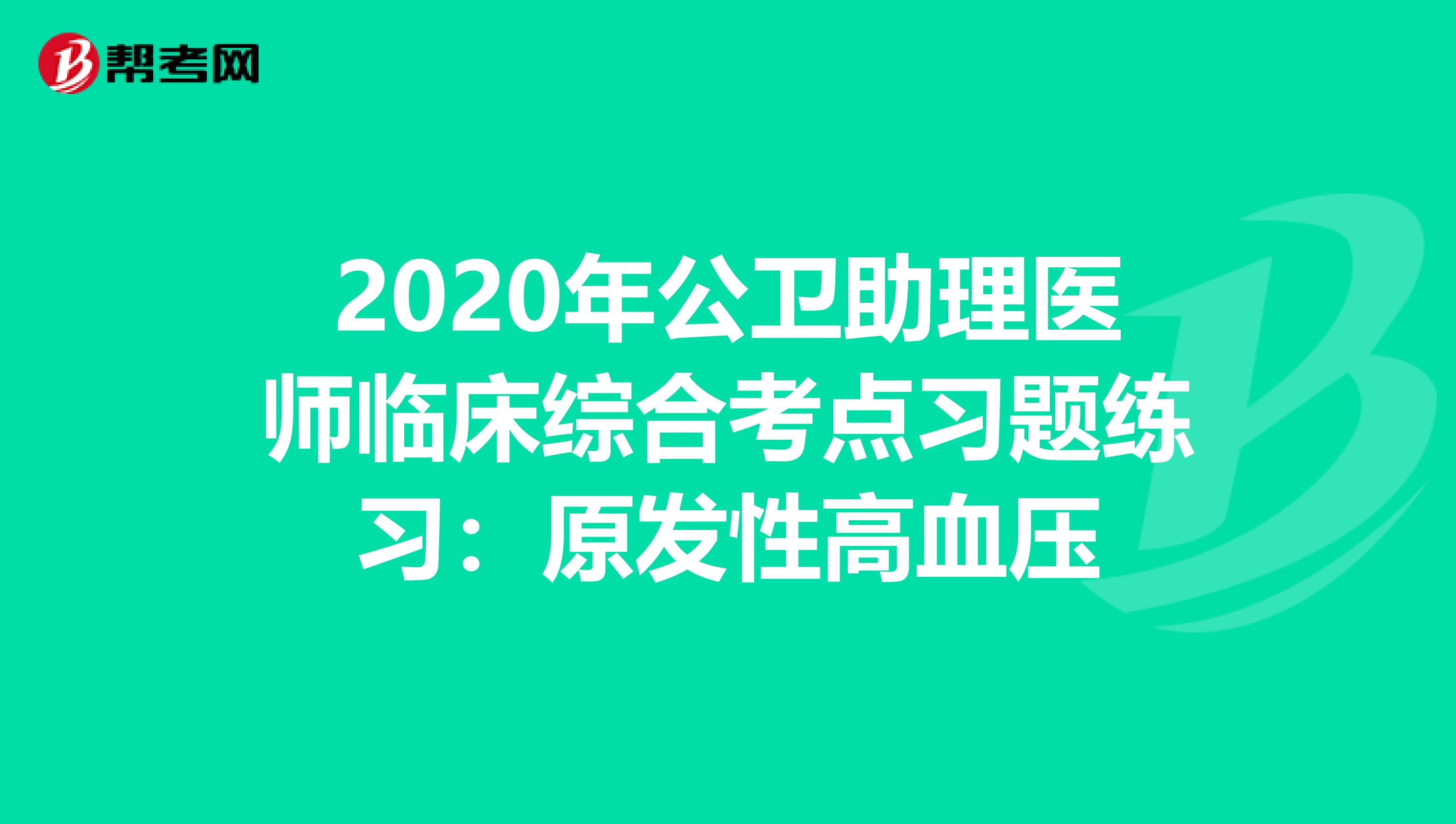 2020年公卫助理医师临床综合考点习题练习：原发性高血压