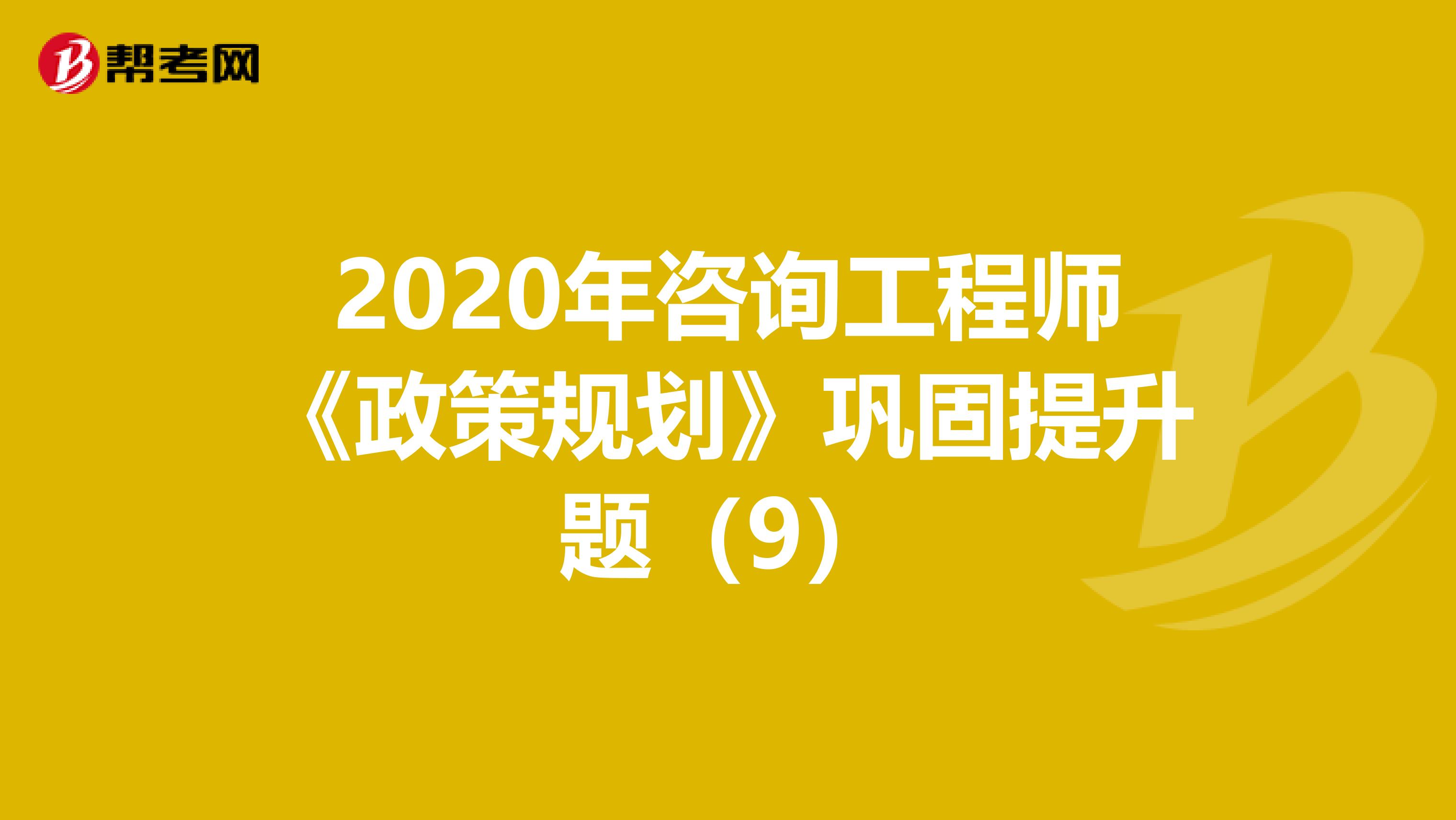 2020年咨询工程师《政策规划》巩固提升题（9）