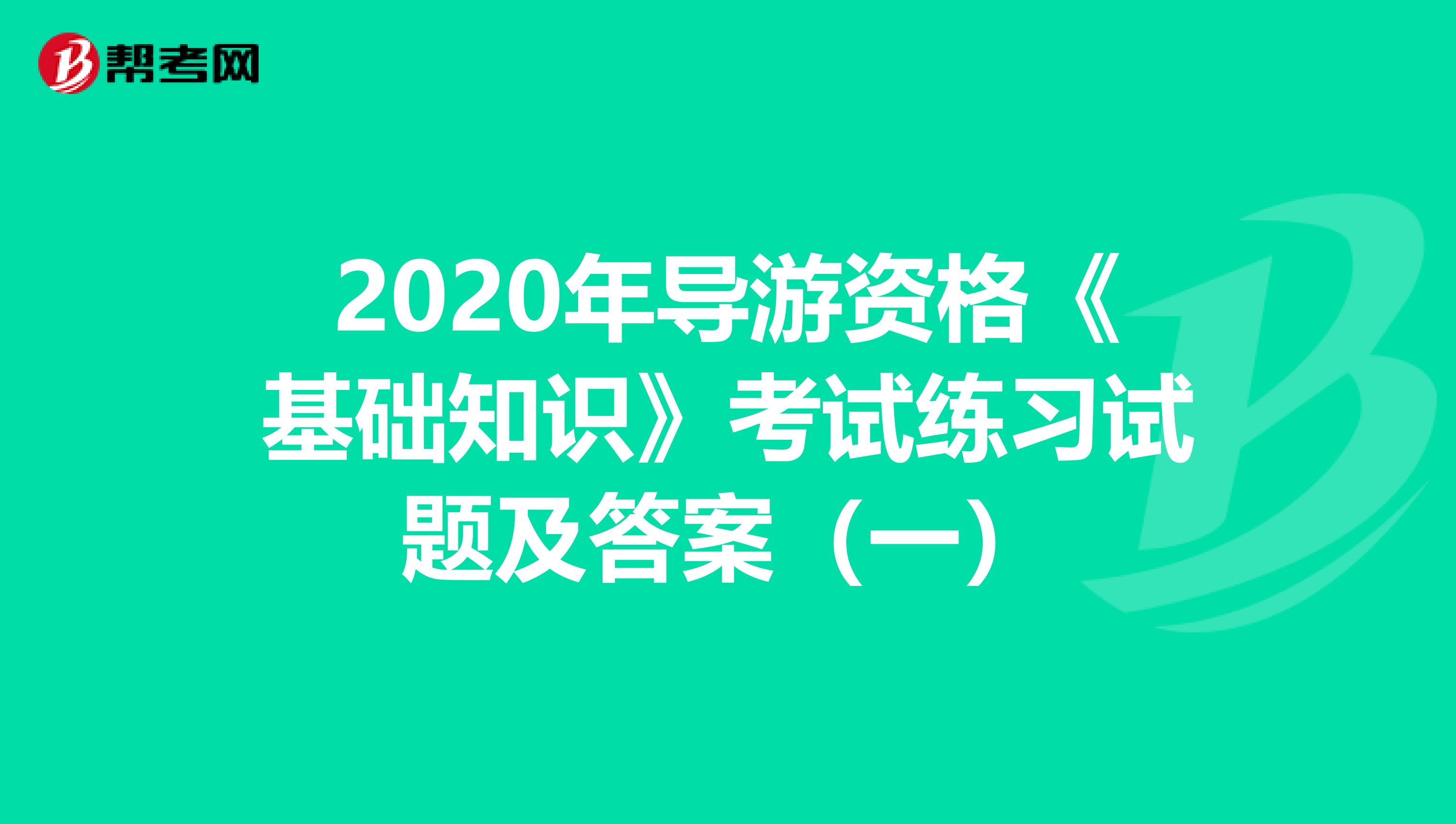 2020年导游资格《基础知识》考试练习试题及答案（一）