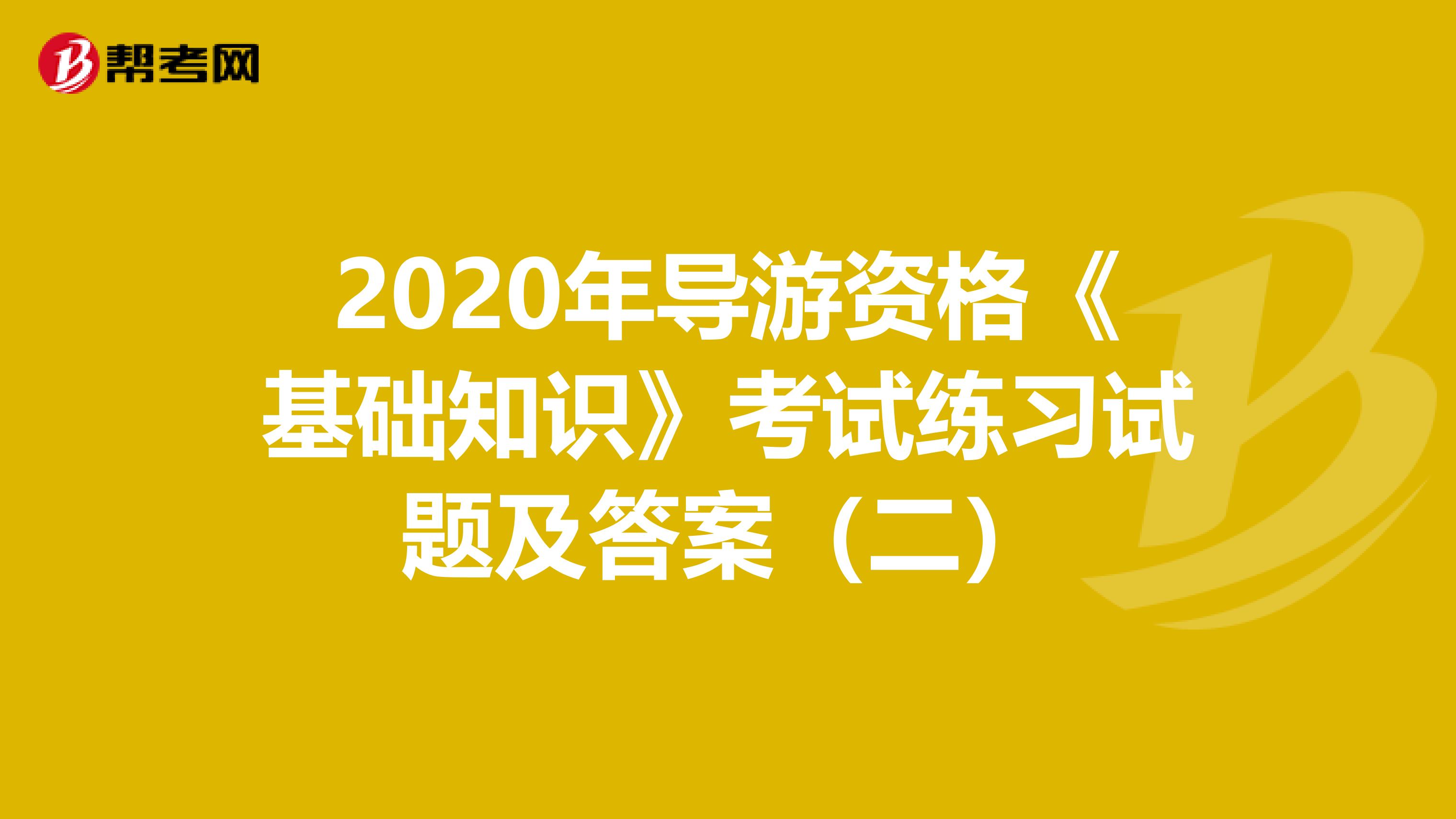 2020年导游资格《基础知识》考试练习试题及答案（二）