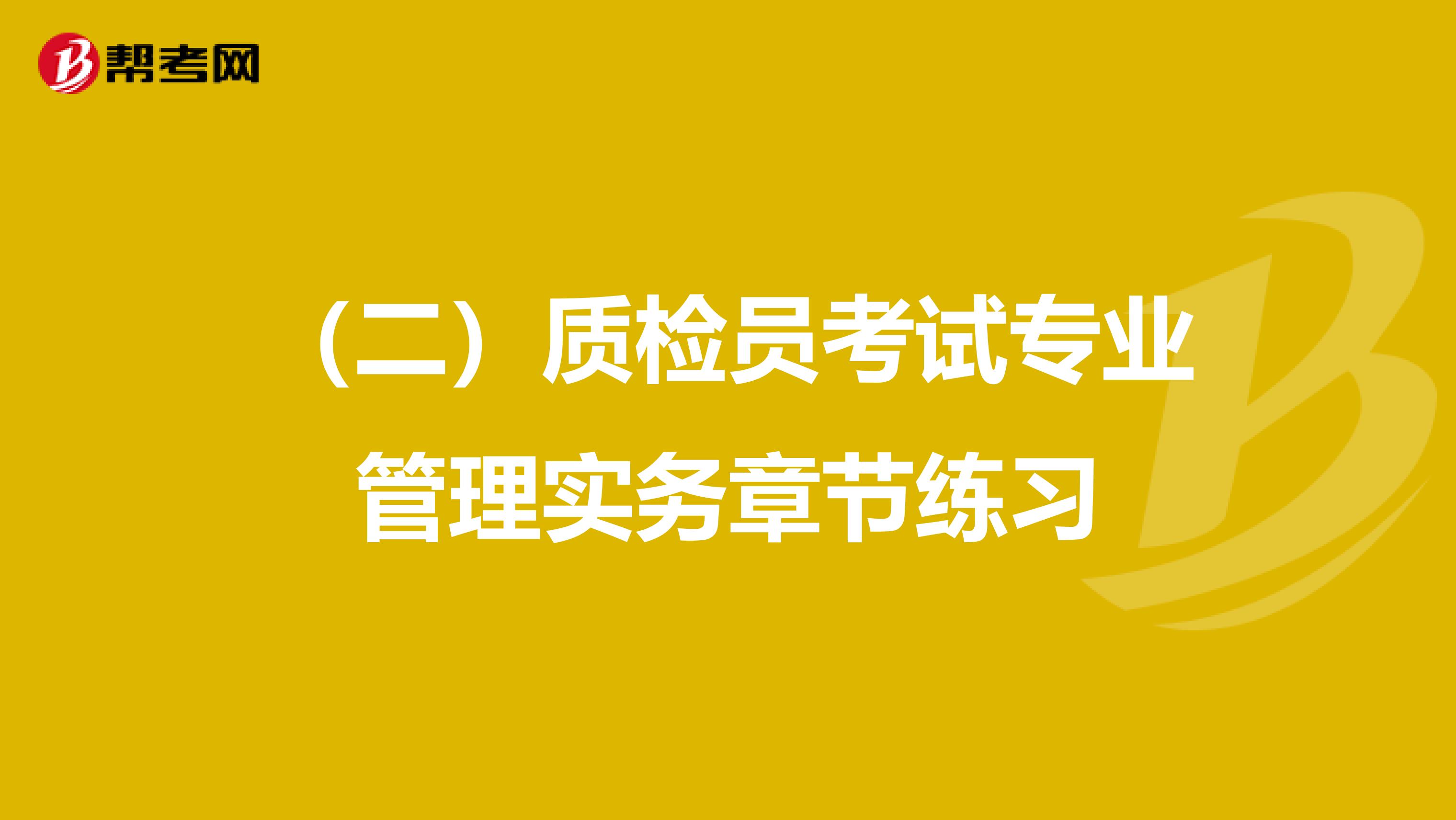 （二）质检员考试专业管理实务章节练习