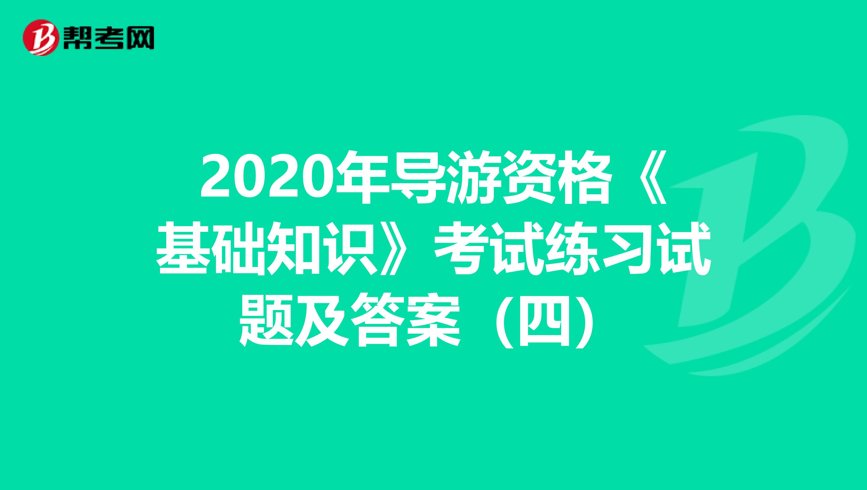 2020年导游资格《基础知识》考试练习试题及答案（四）