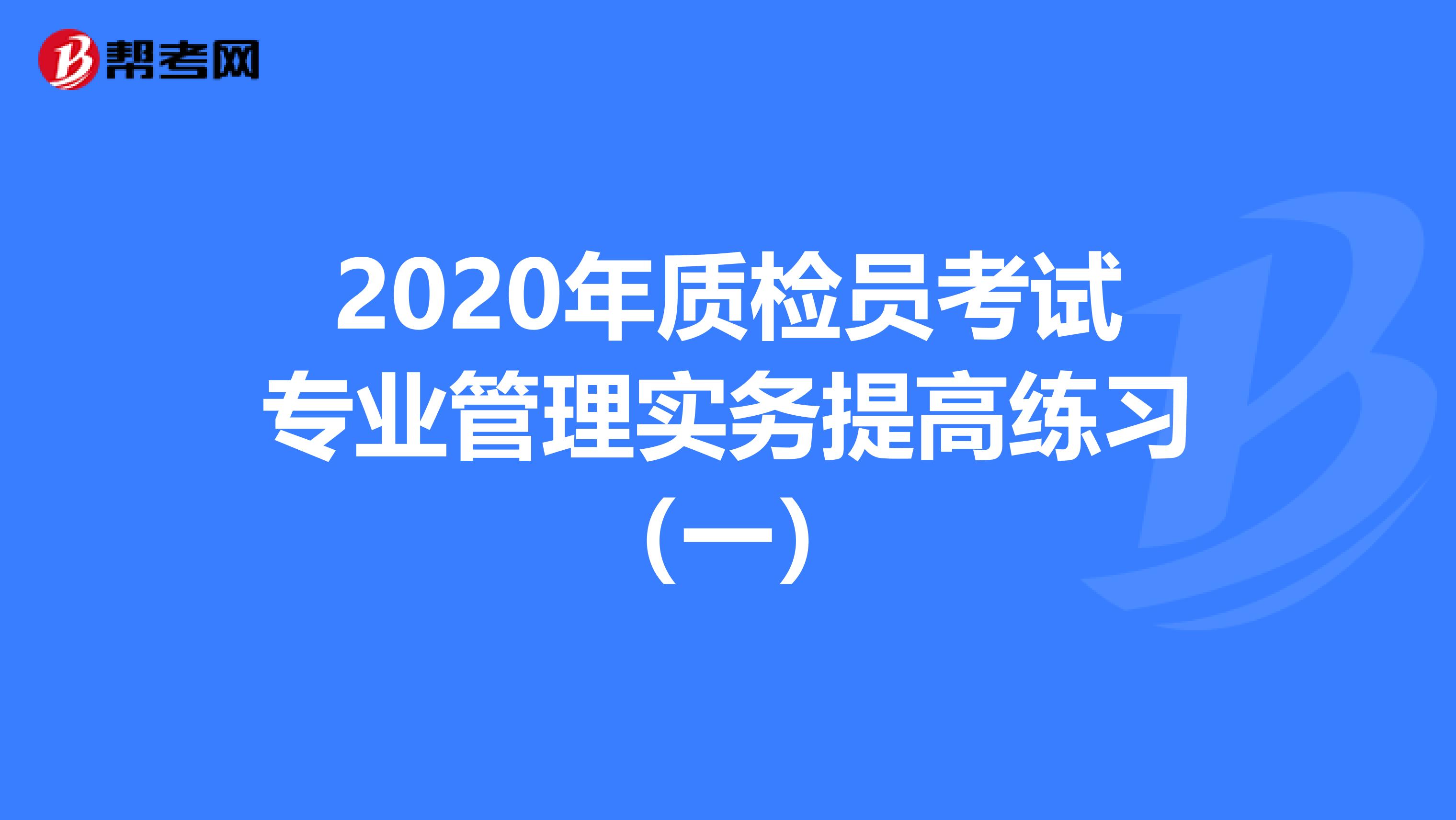 2020年质检员考试专业管理实务提高练习（一）