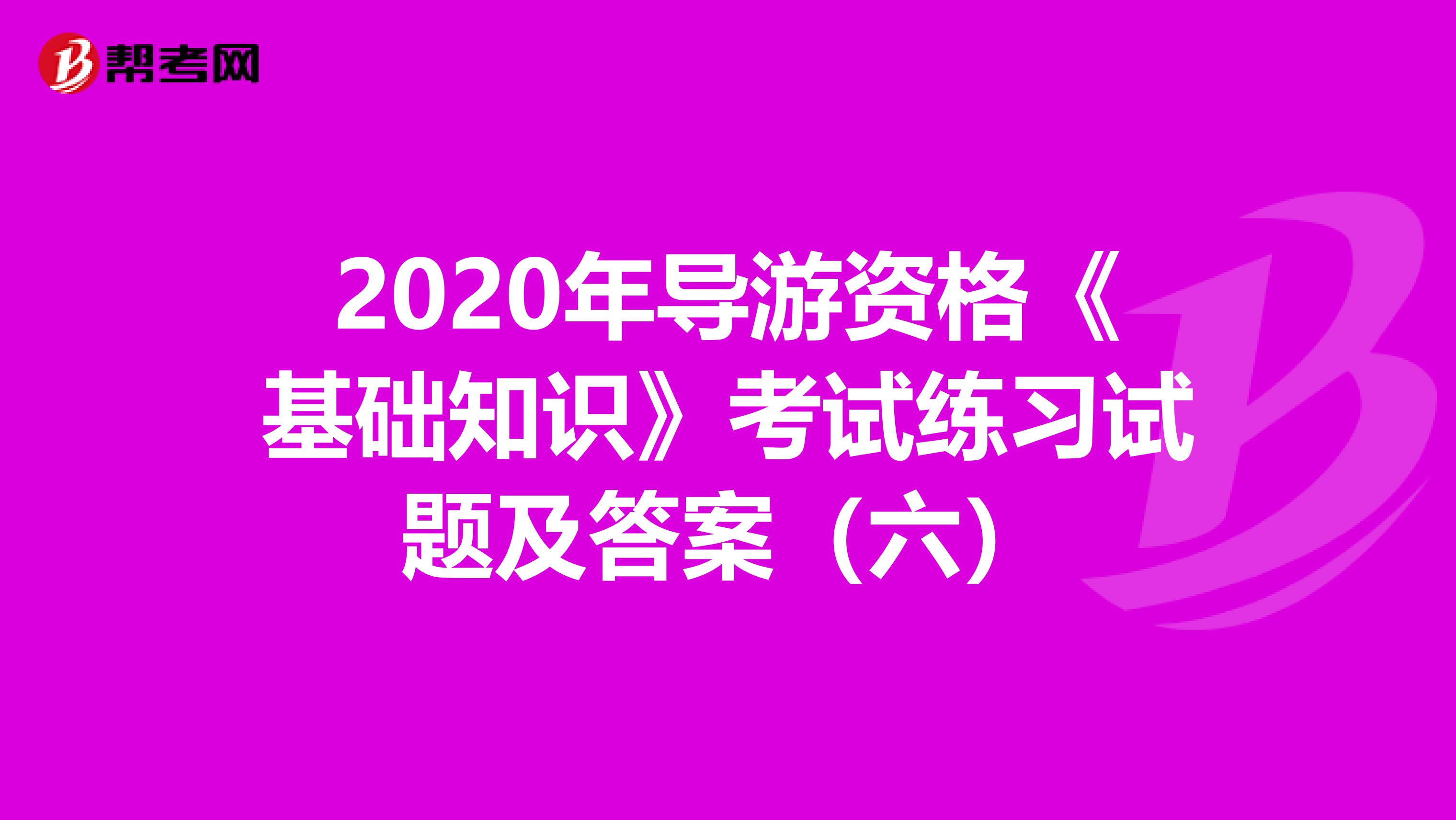 2020年导游资格《基础知识》考试练习试题及答案（六）