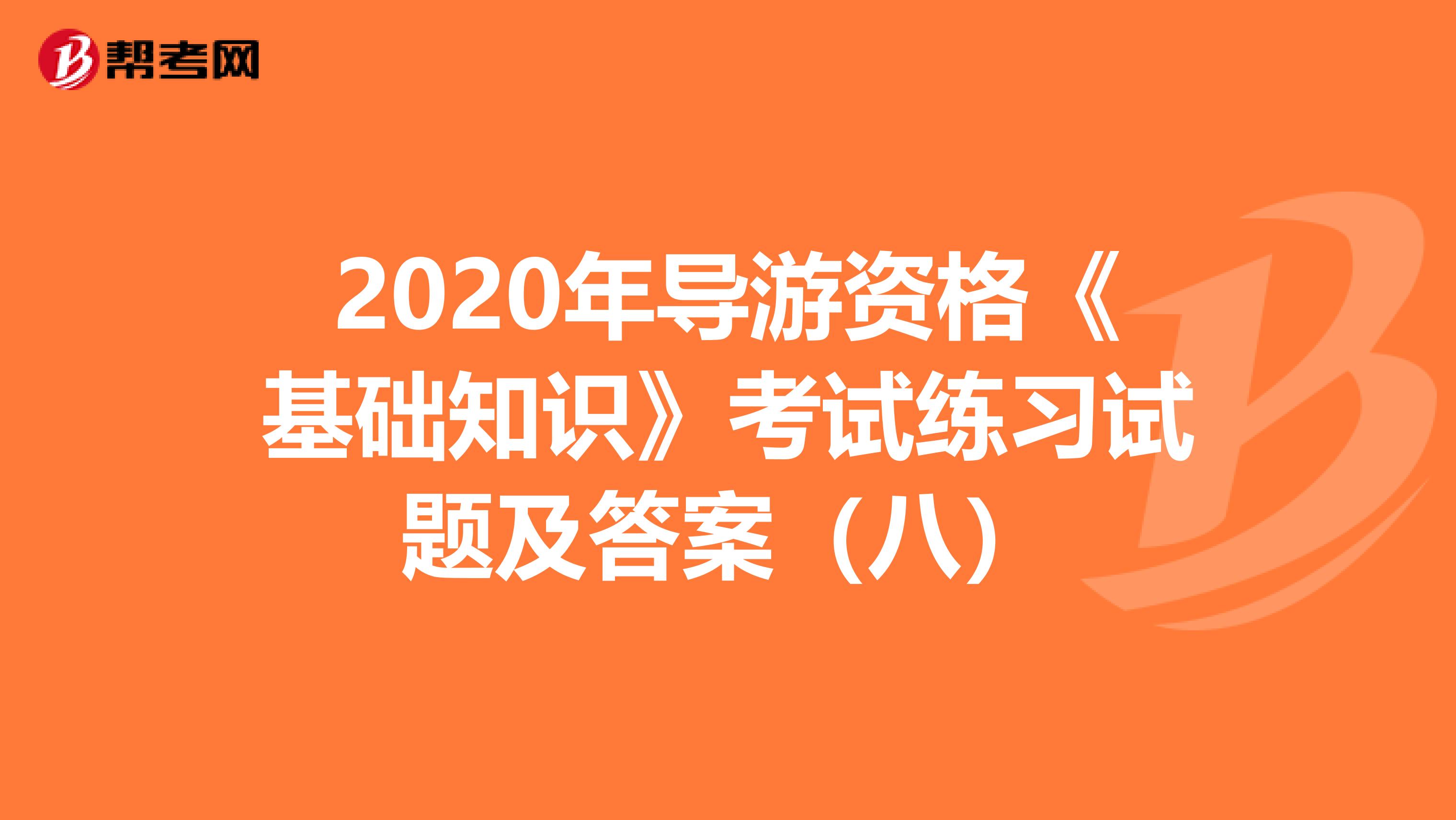 2020年导游资格《基础知识》考试练习试题及答案（八）