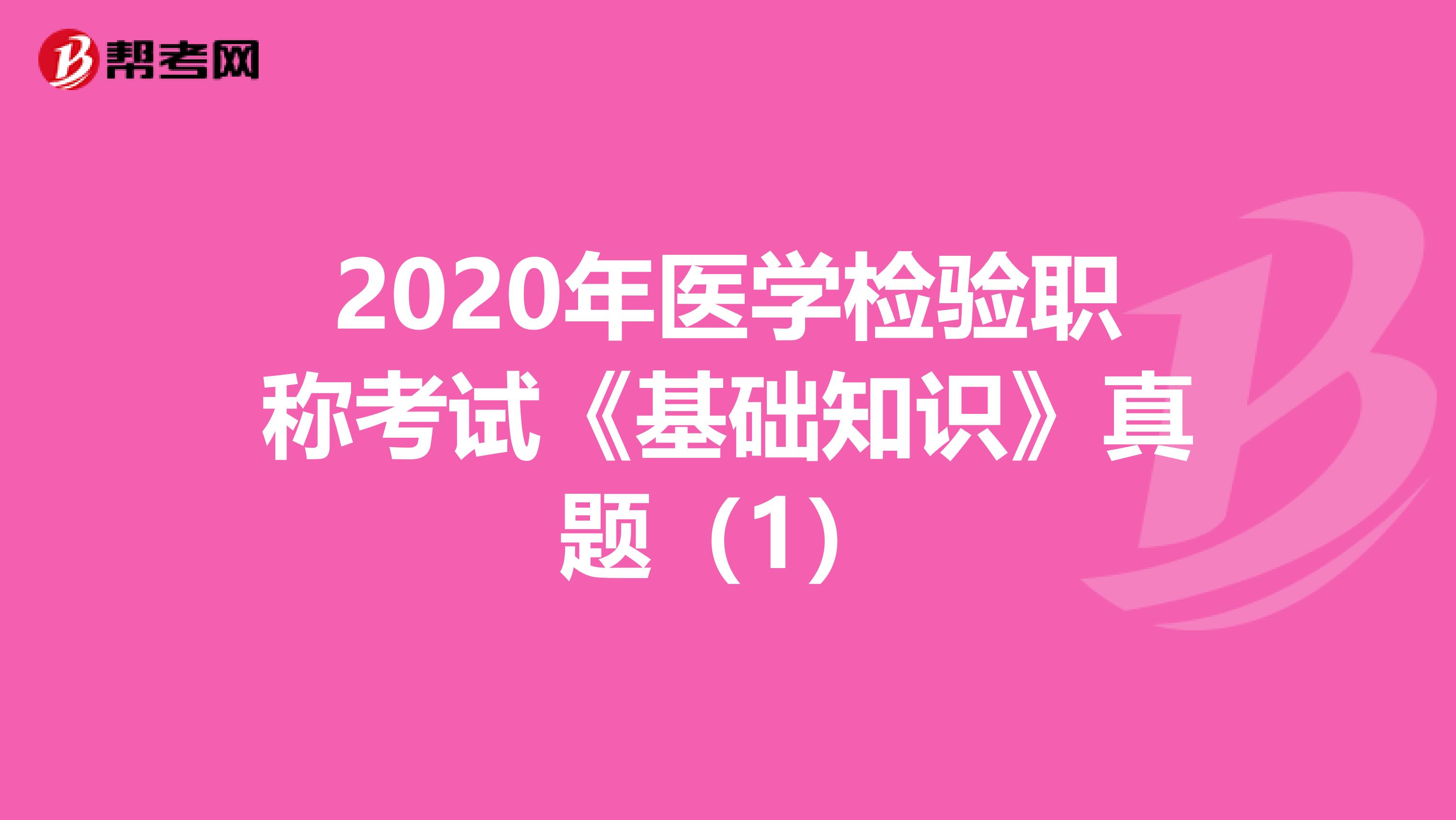 2020年医学检验职称考试《基础知识》真题（1）