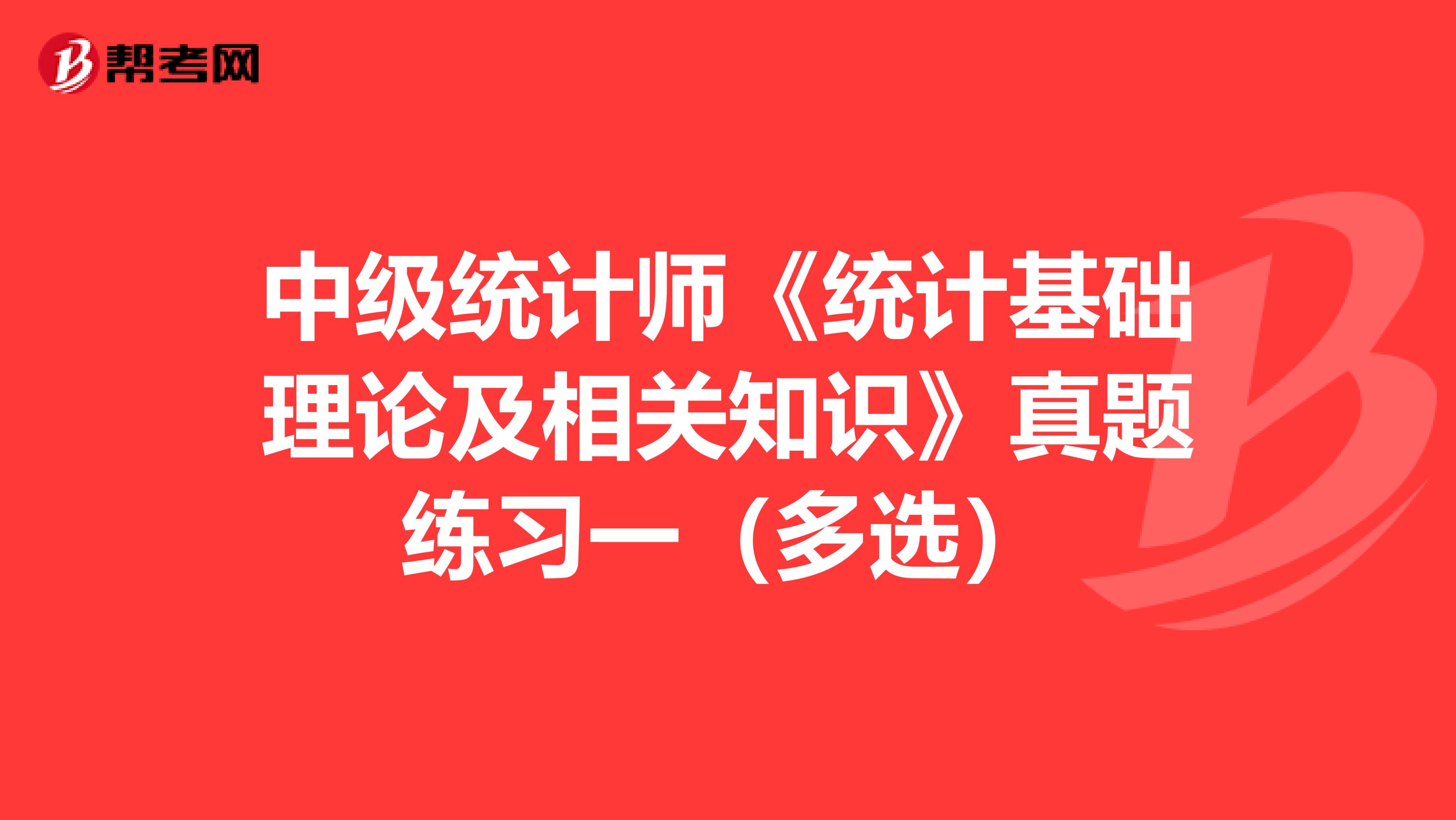 中级统计师《统计基础理论及相关知识》真题练习一（多选）