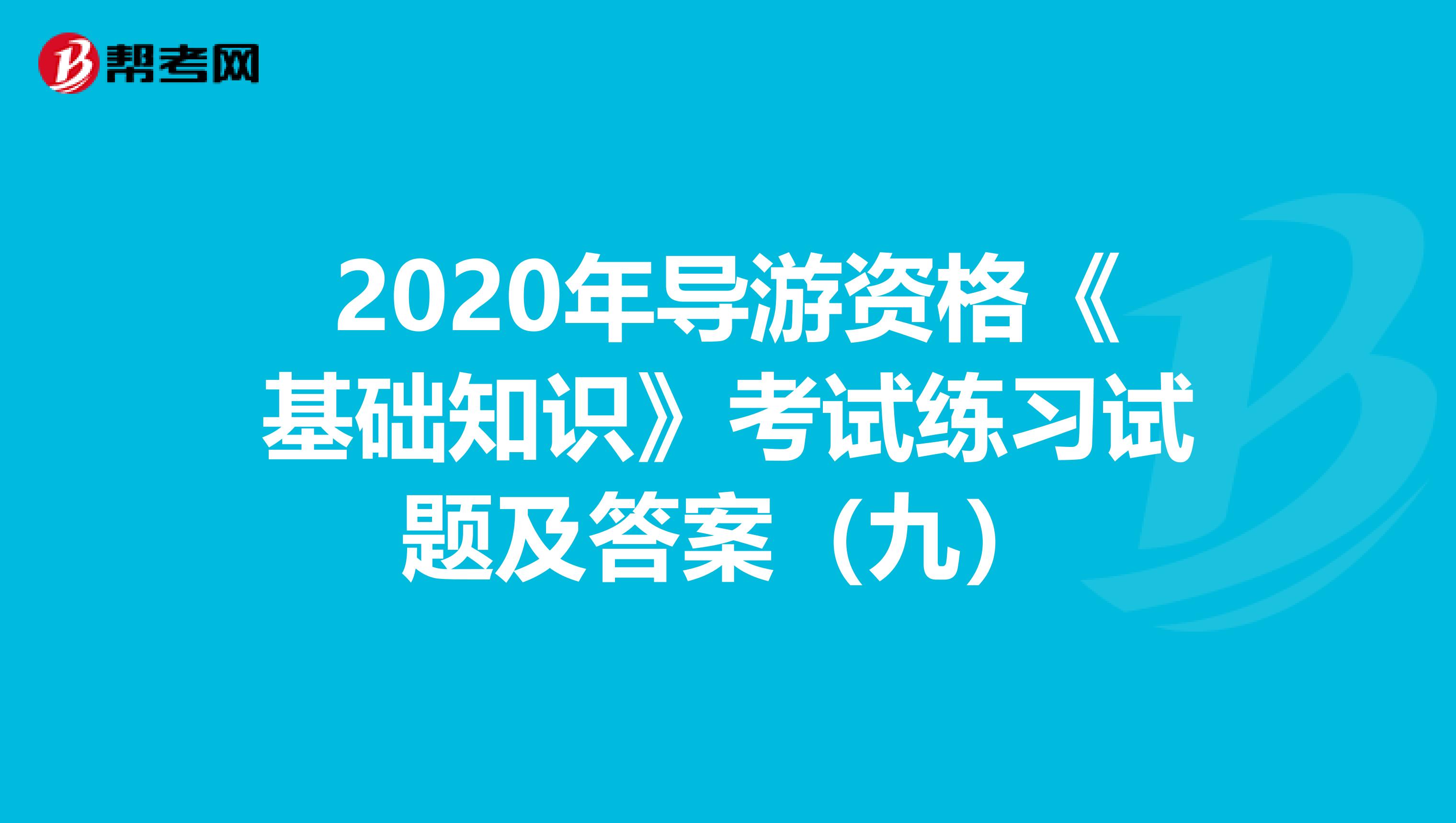 2020年导游资格《基础知识》考试练习试题及答案（九）