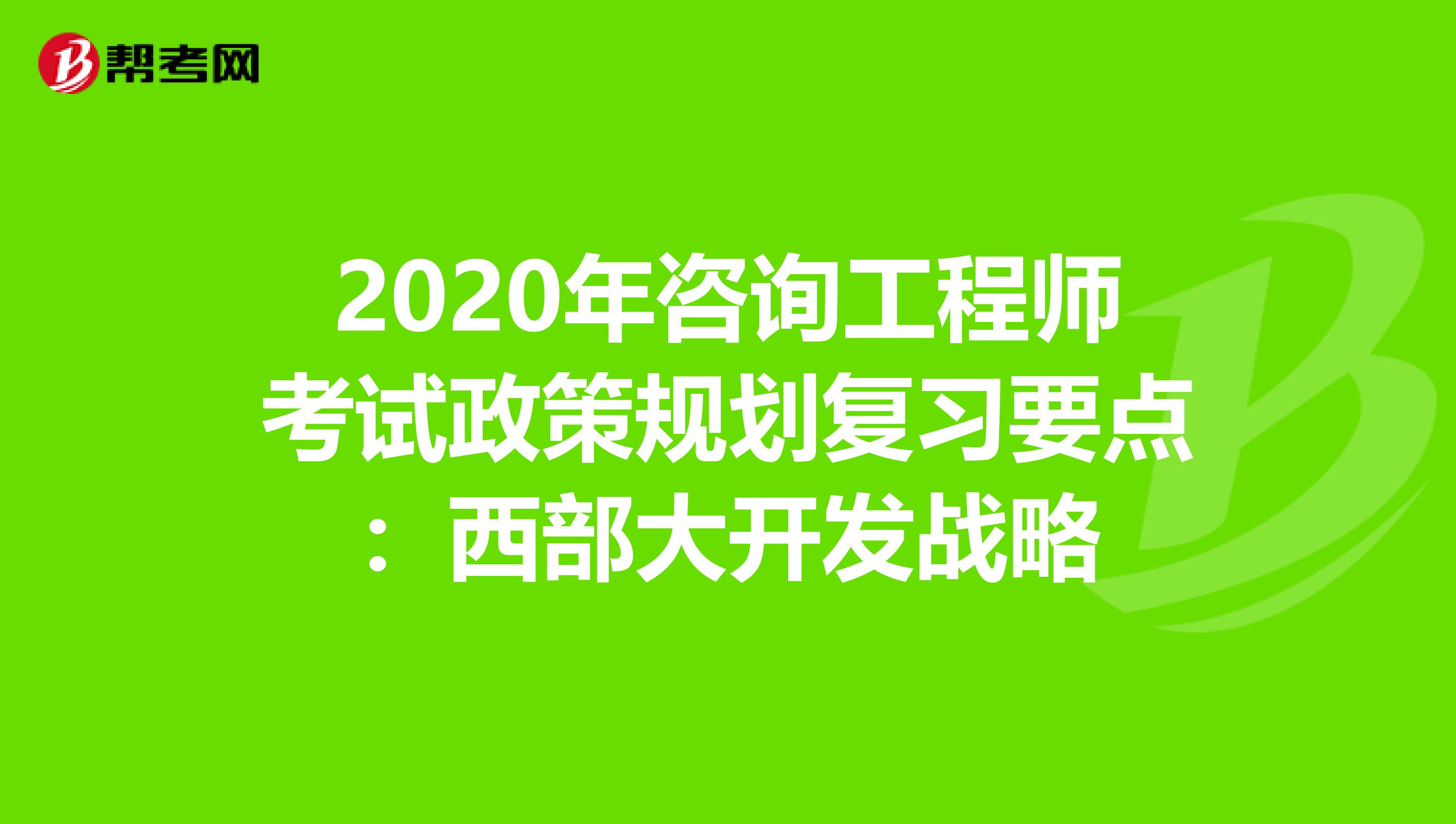 2020年咨询工程师考试政策规划复习要点：西部大开发战略