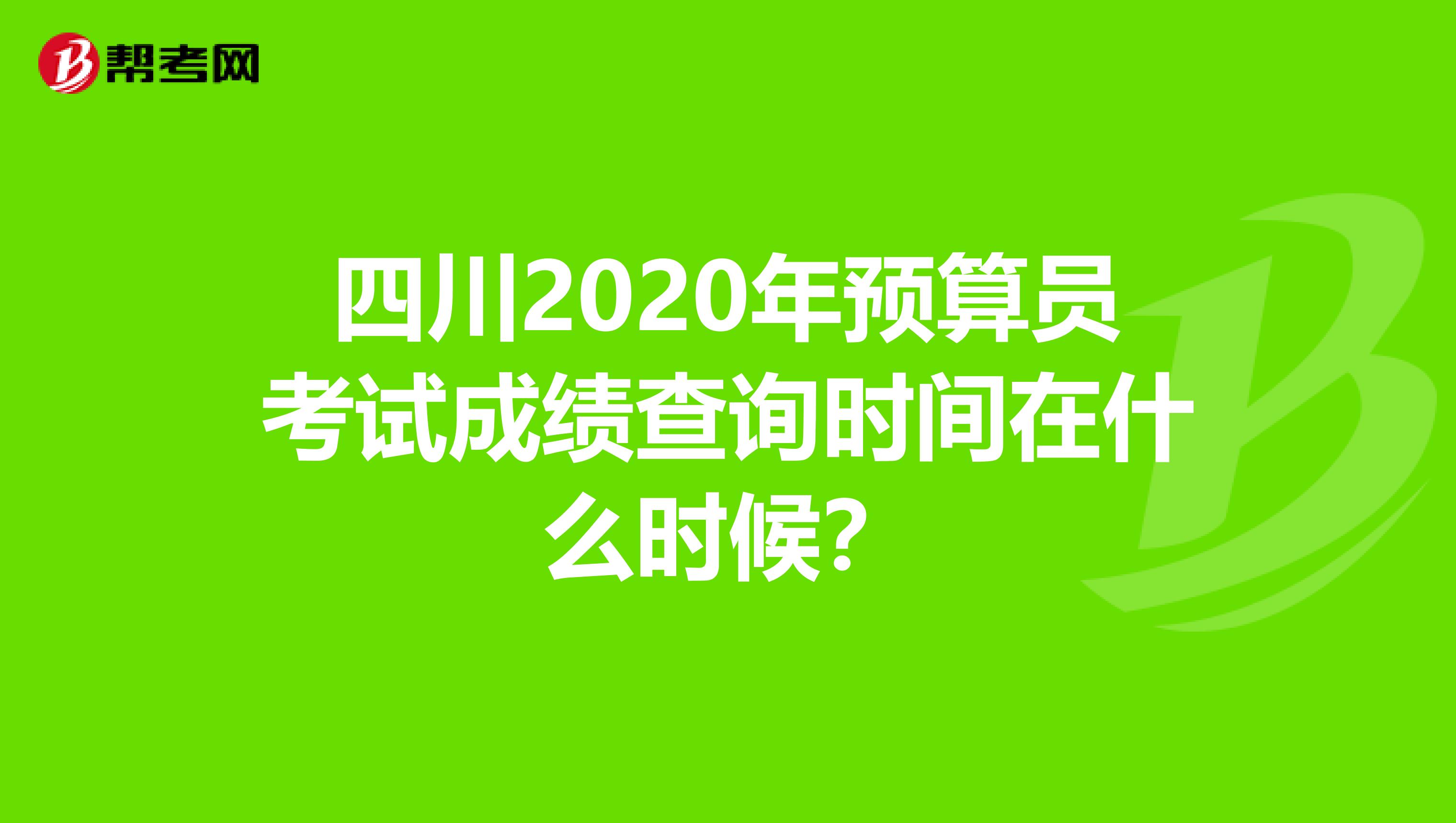 四川2020年预算员考试成绩查询时间在什么时候？