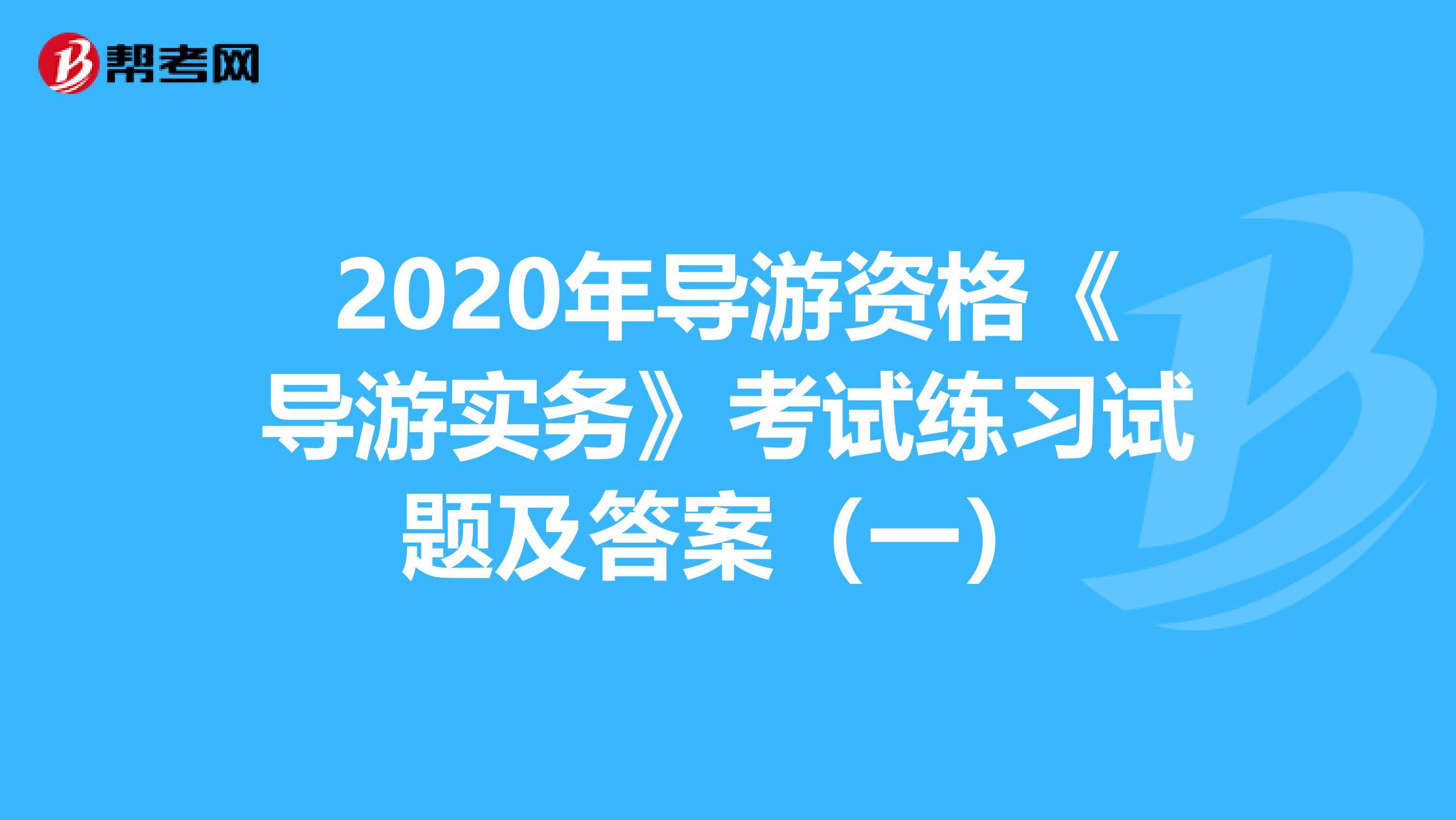 2020年导游资格《导游实务》考试练习试题及答案（一）