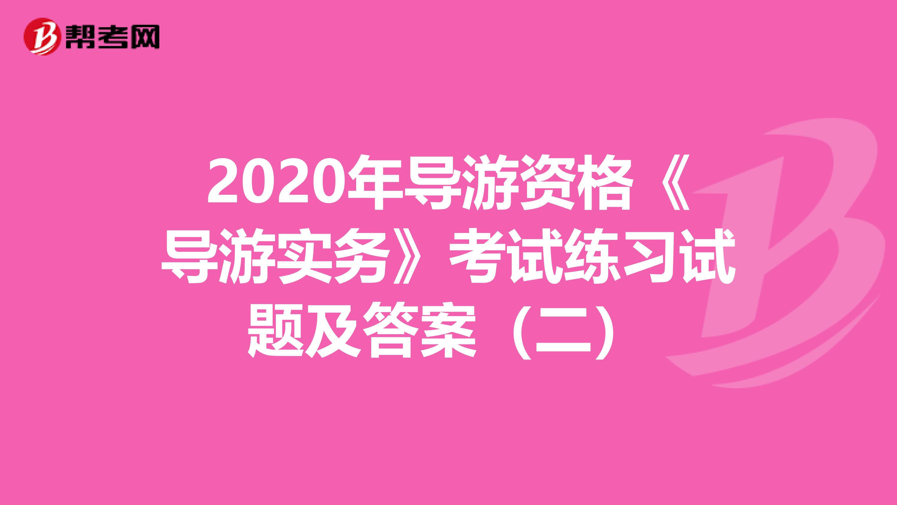 2020年导游资格《导游实务》考试练习试题及答案（二）