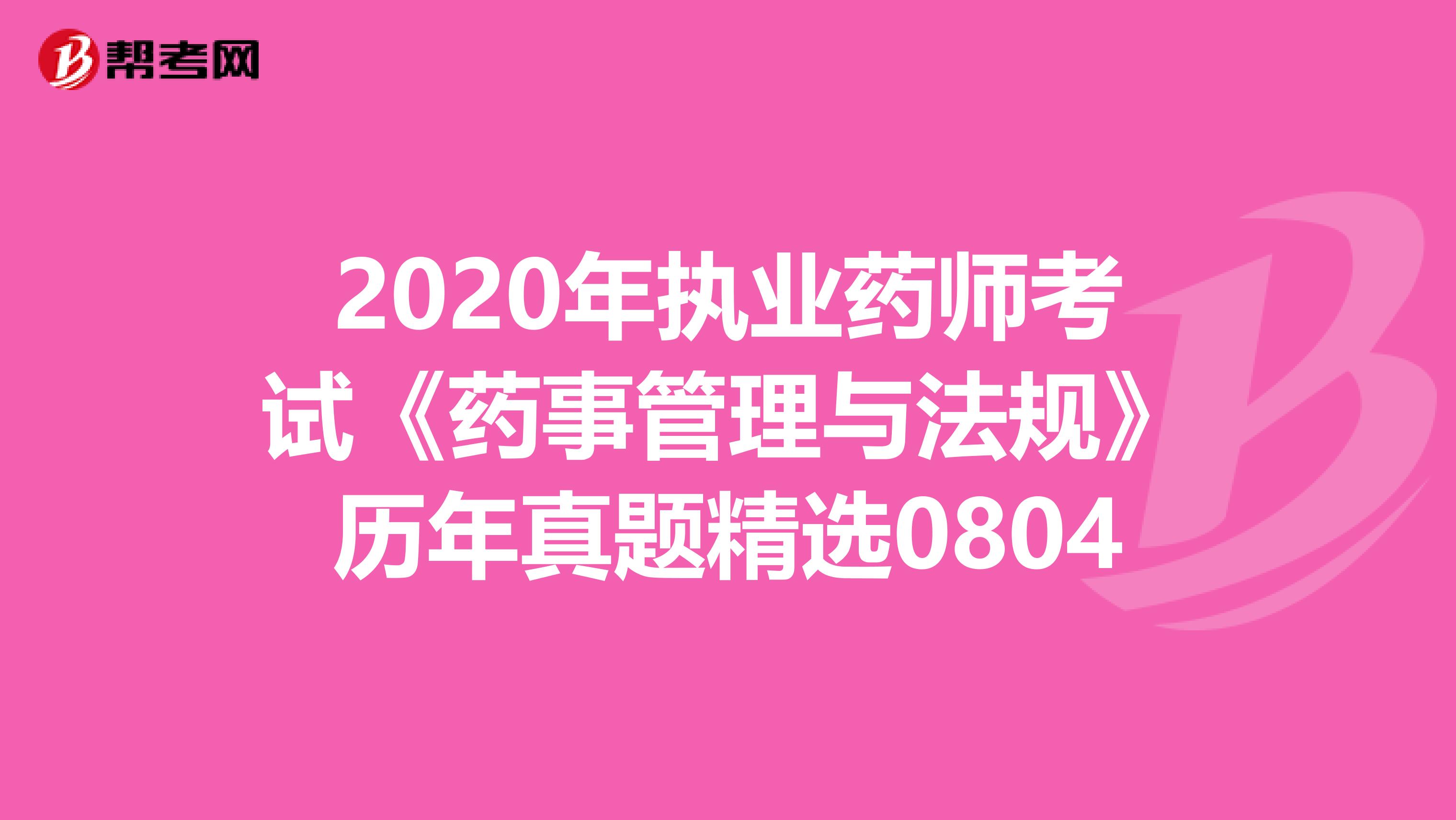 2020年执业药师考试《药事管理与法规》历年真题精选0804