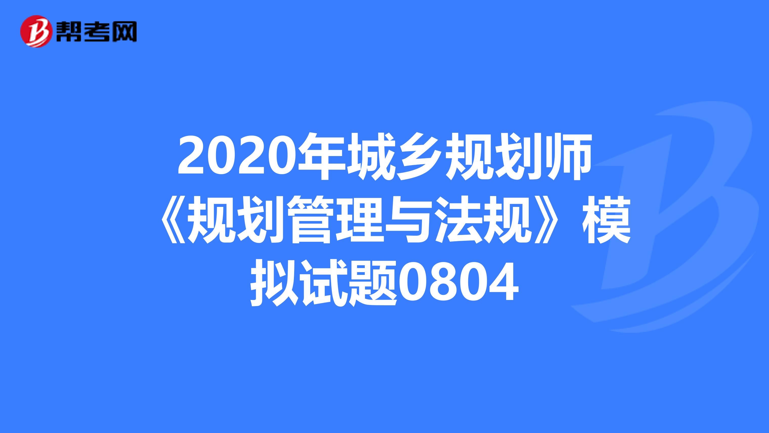 2020年城乡规划师《规划管理与法规》模拟试题0804