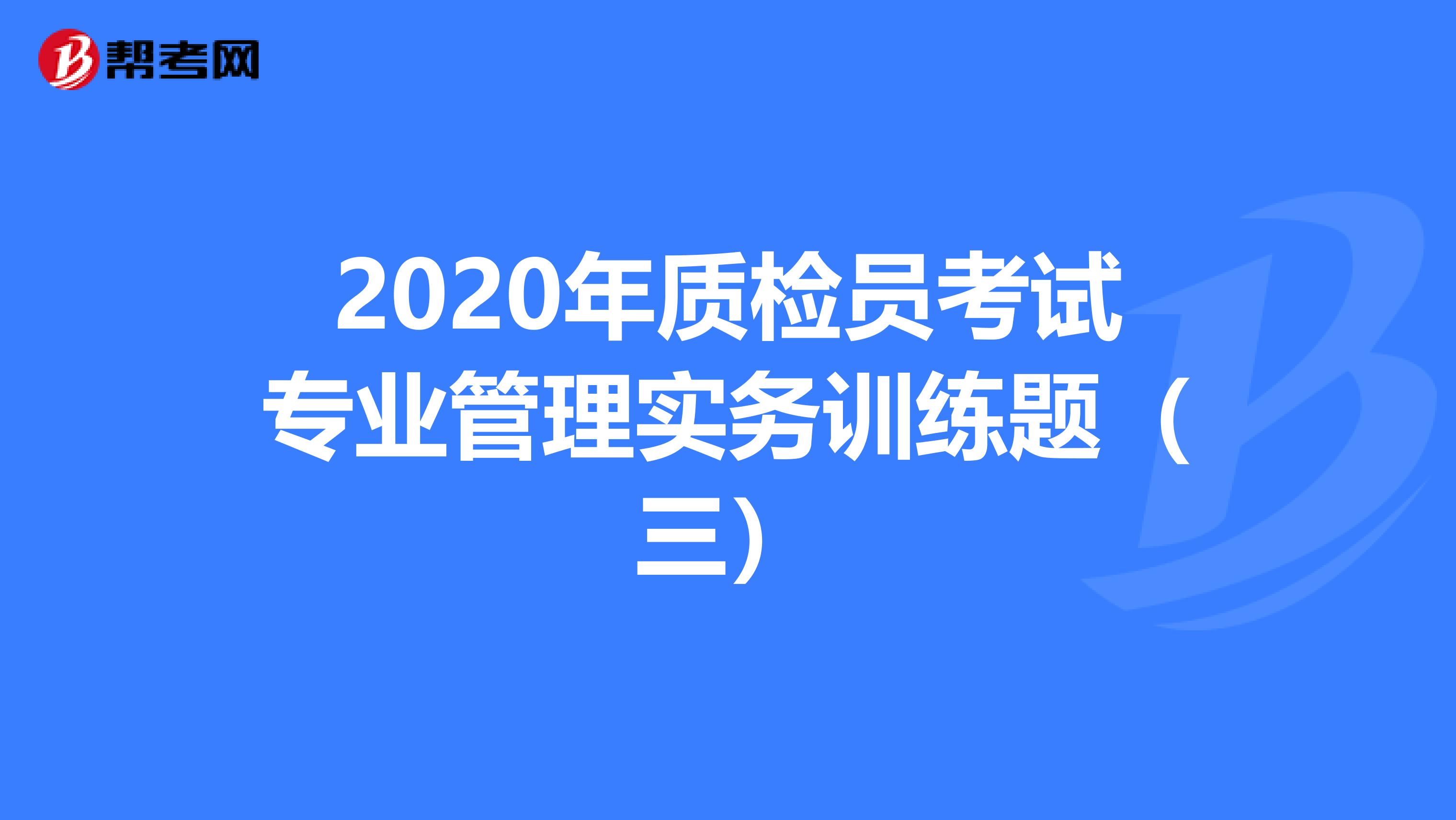 2020年质检员考试专业管理实务训练题（三）