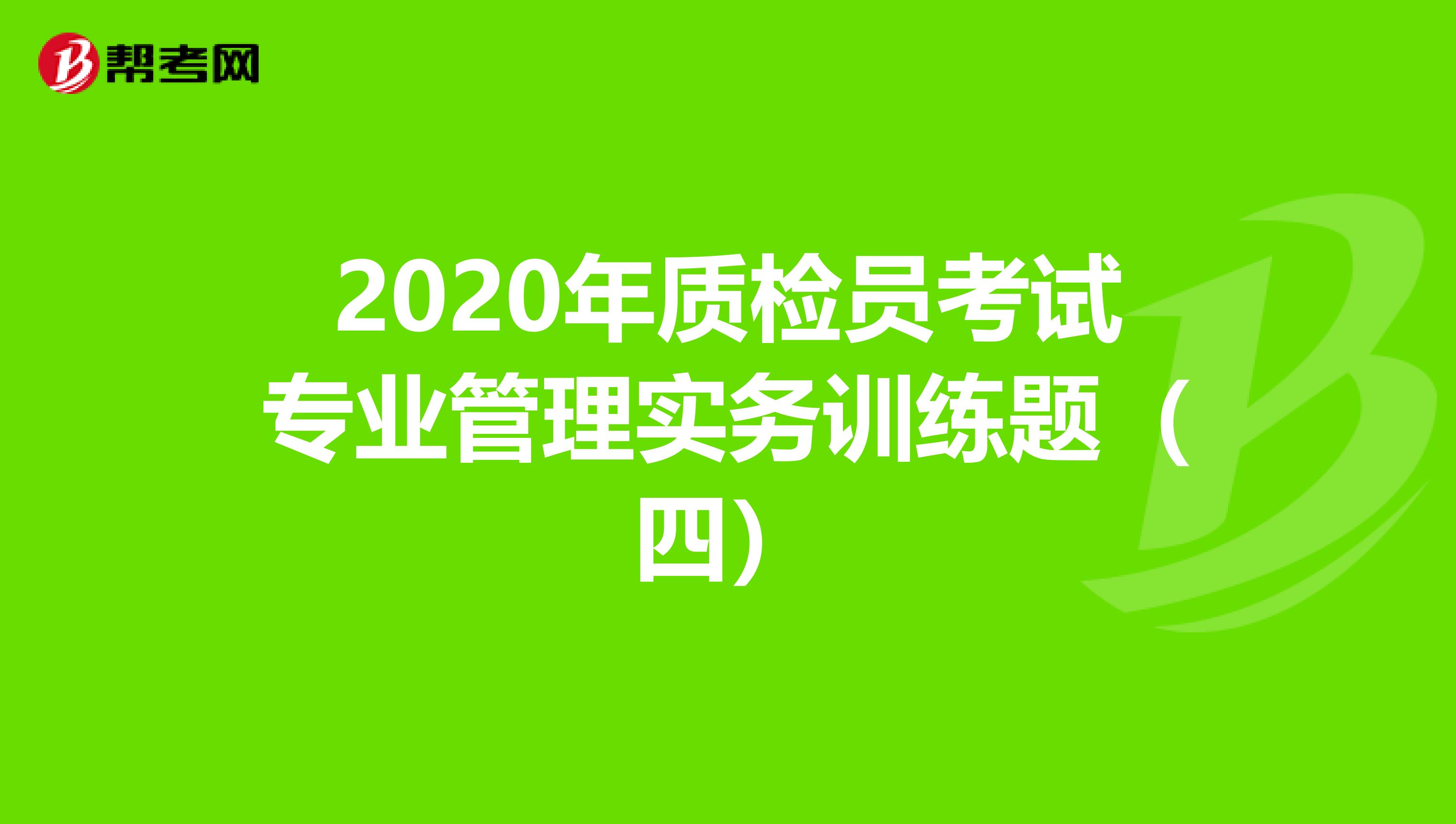 2020年质检员考试专业管理实务训练题（四）