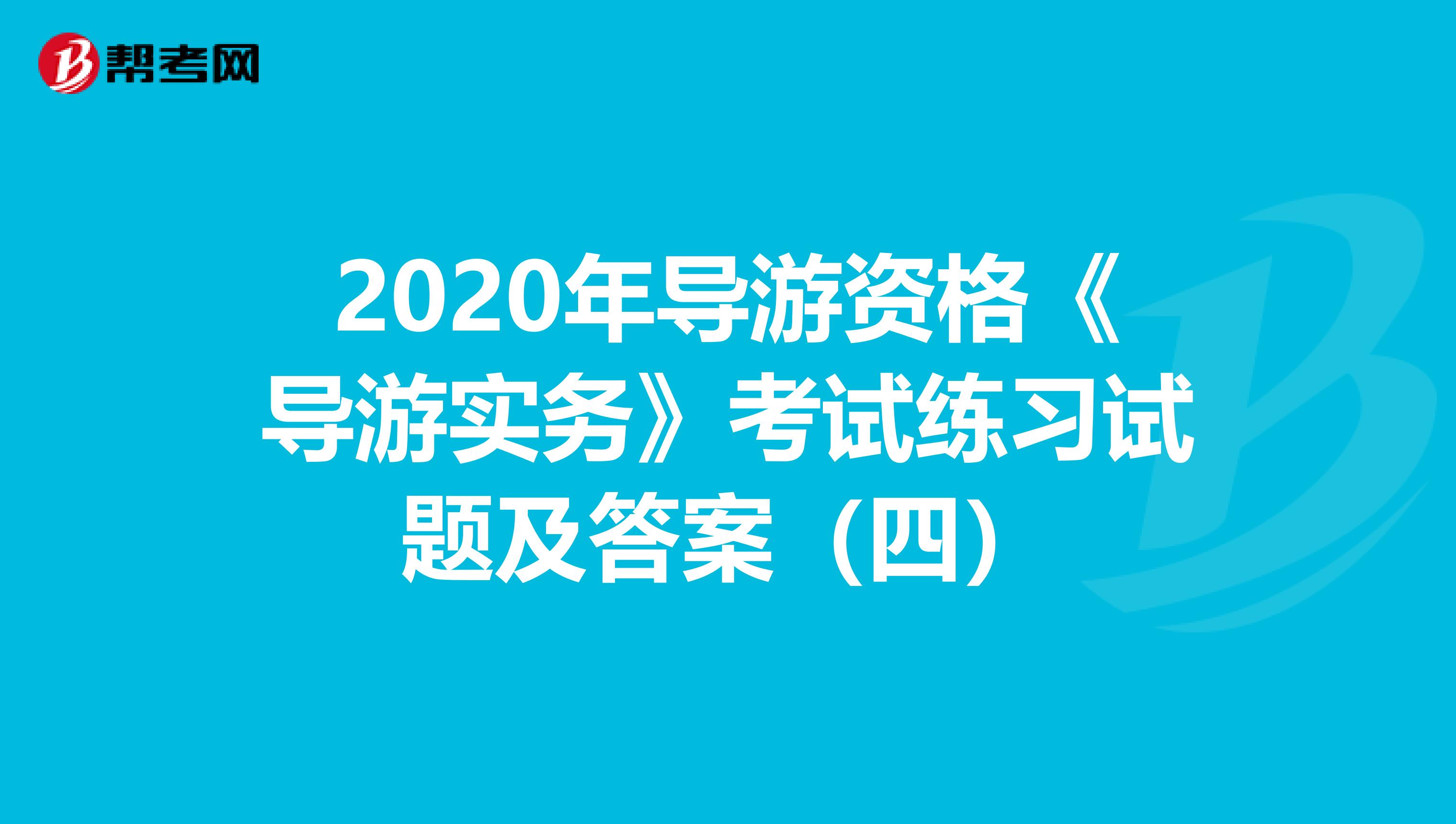 2020年导游资格《导游实务》考试练习试题及答案（四）