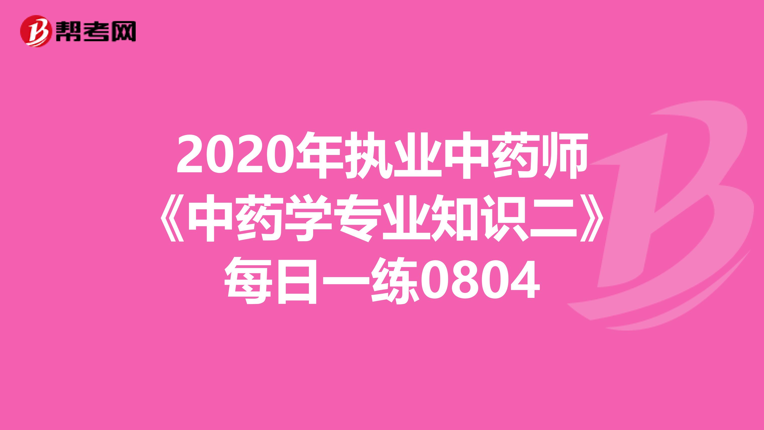 2020年执业中药师《中药学专业知识二》每日一练0804