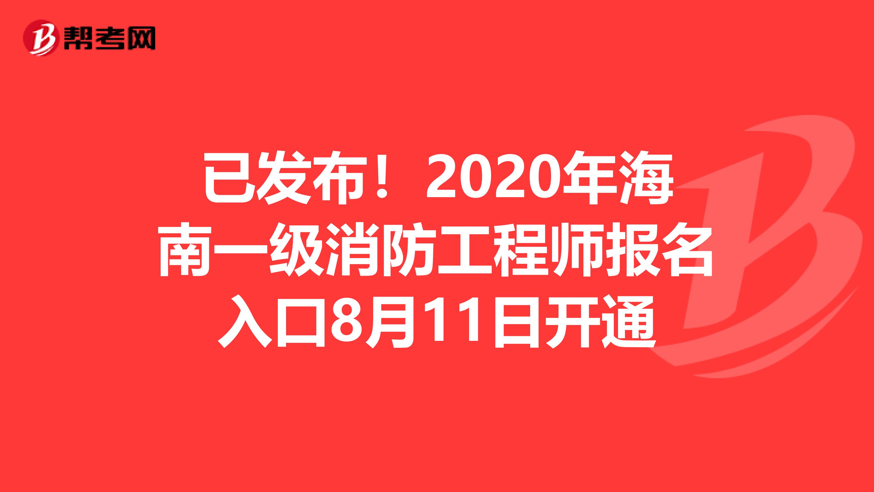 已发布！2020年海南一级消防工程师报名入口8月11日开通