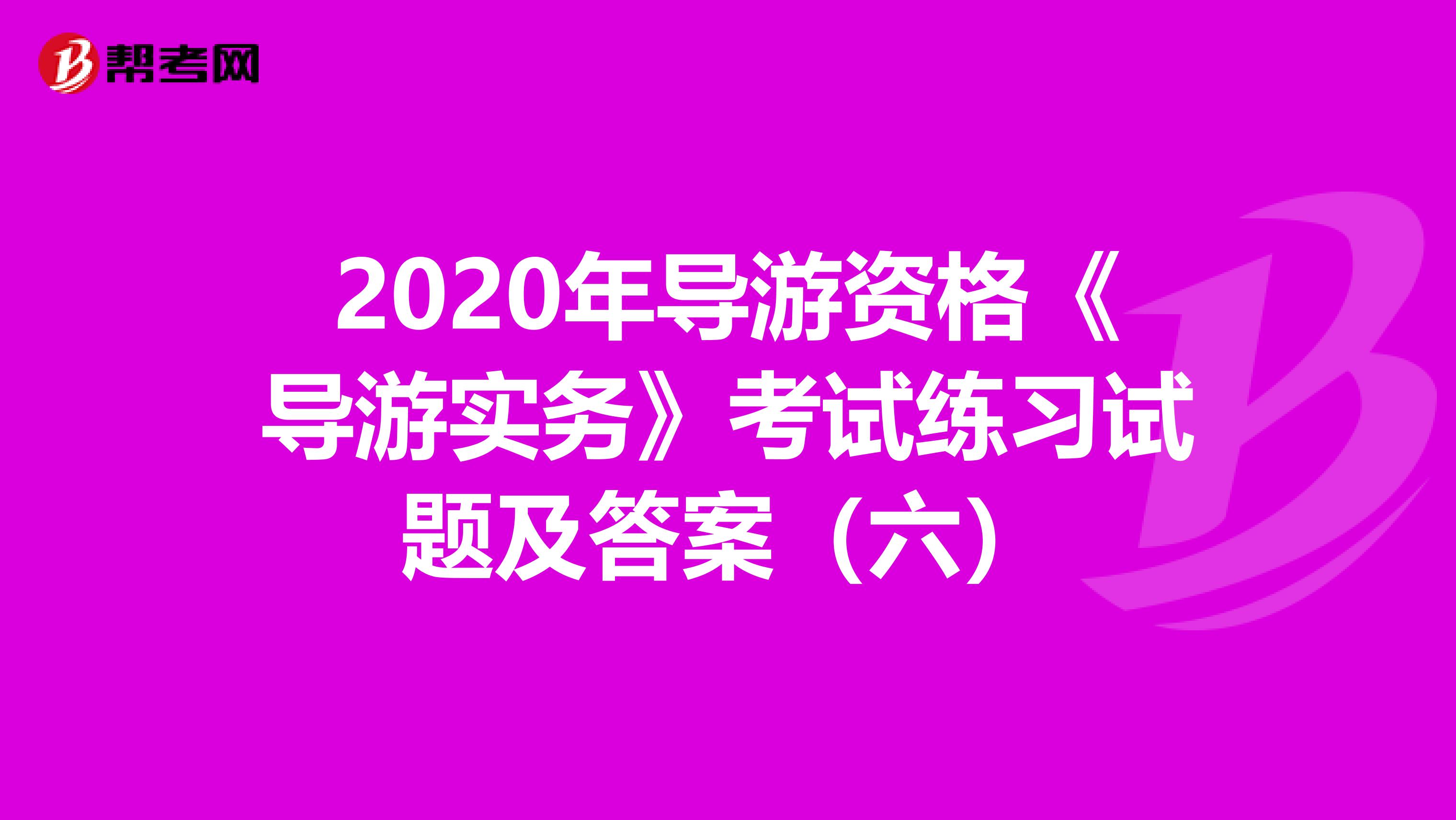 2020年导游资格《导游实务》考试练习试题及答案（六）