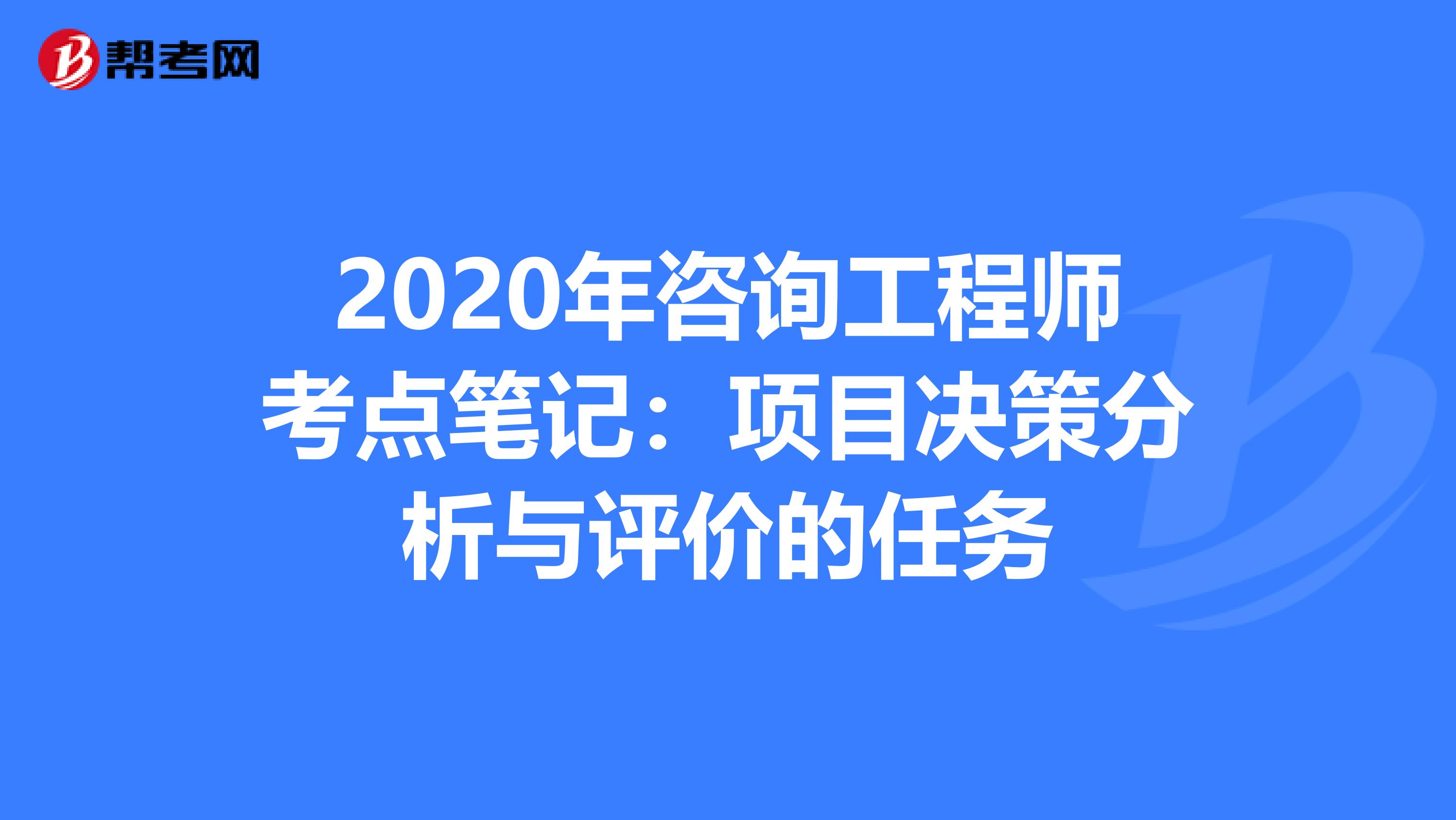 2020年咨询工程师考点笔记：项目决策分析与评价的任务