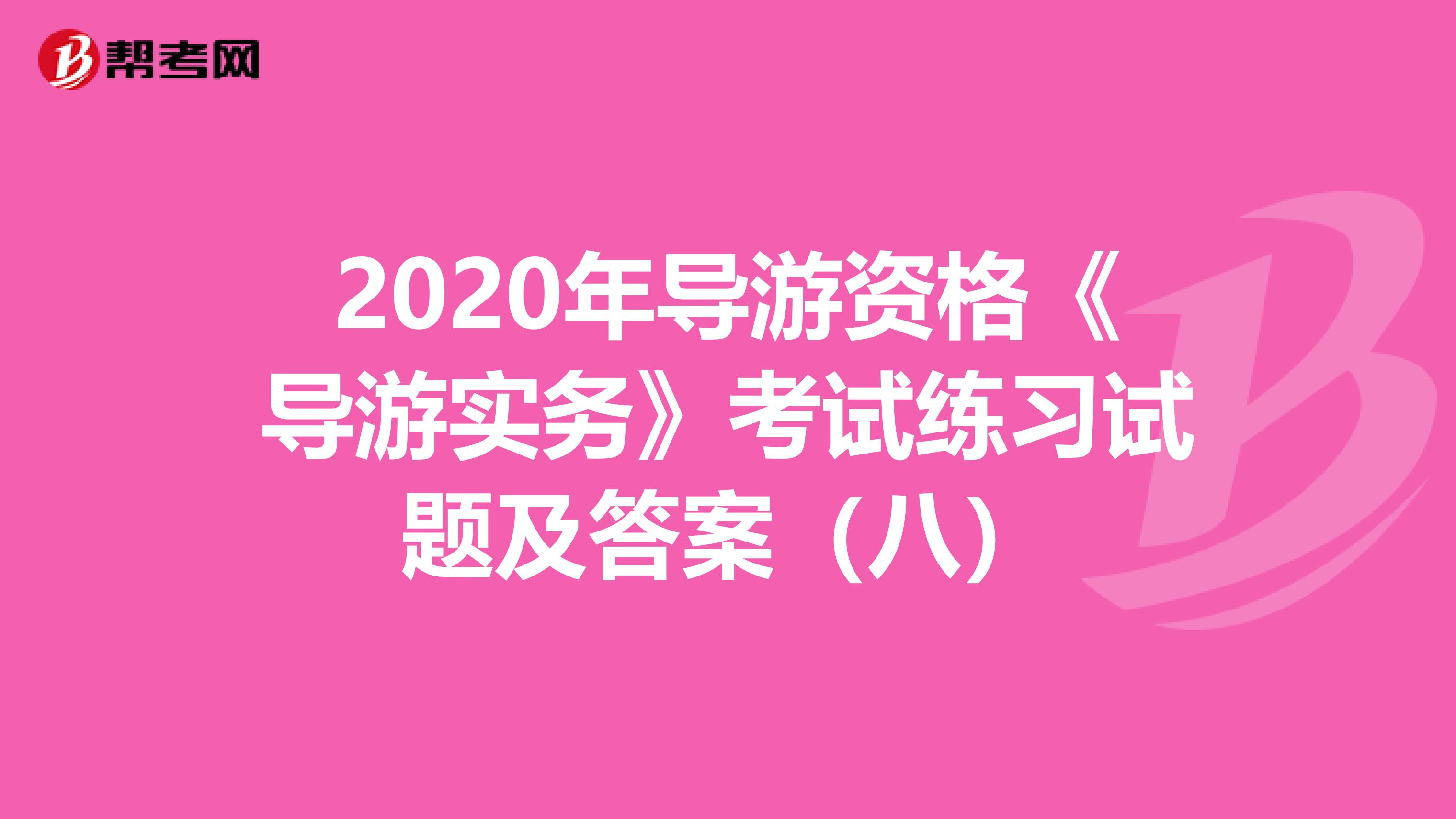 2020年导游资格《导游实务》考试练习试题及答案（八）