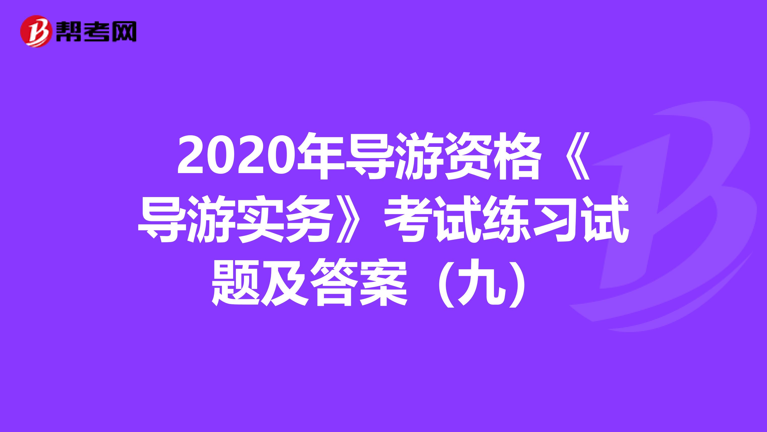 2020年导游资格《导游实务》考试练习试题及答案（九）