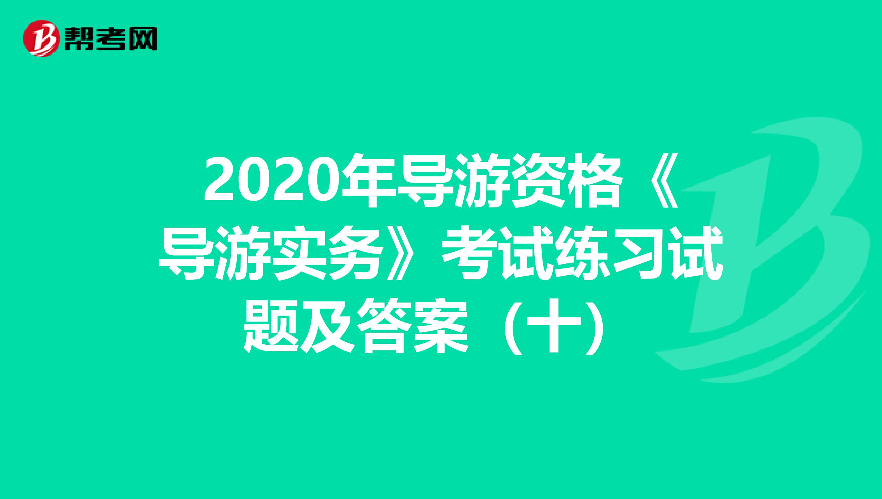 2020年导游资格《导游实务》考试练习试题及答案（十）