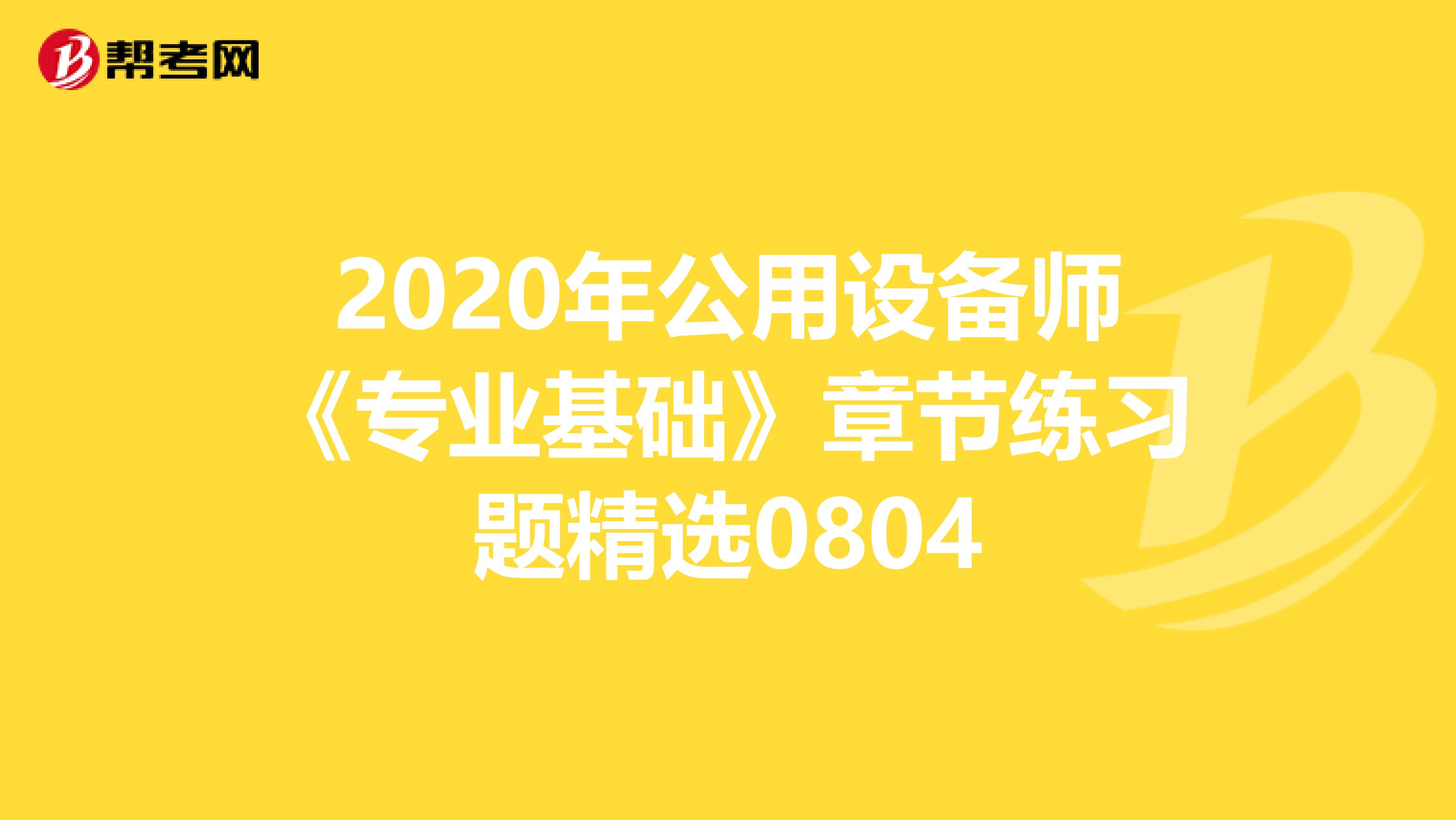 2020年公用设备师《专业基础》章节练习题精选0804