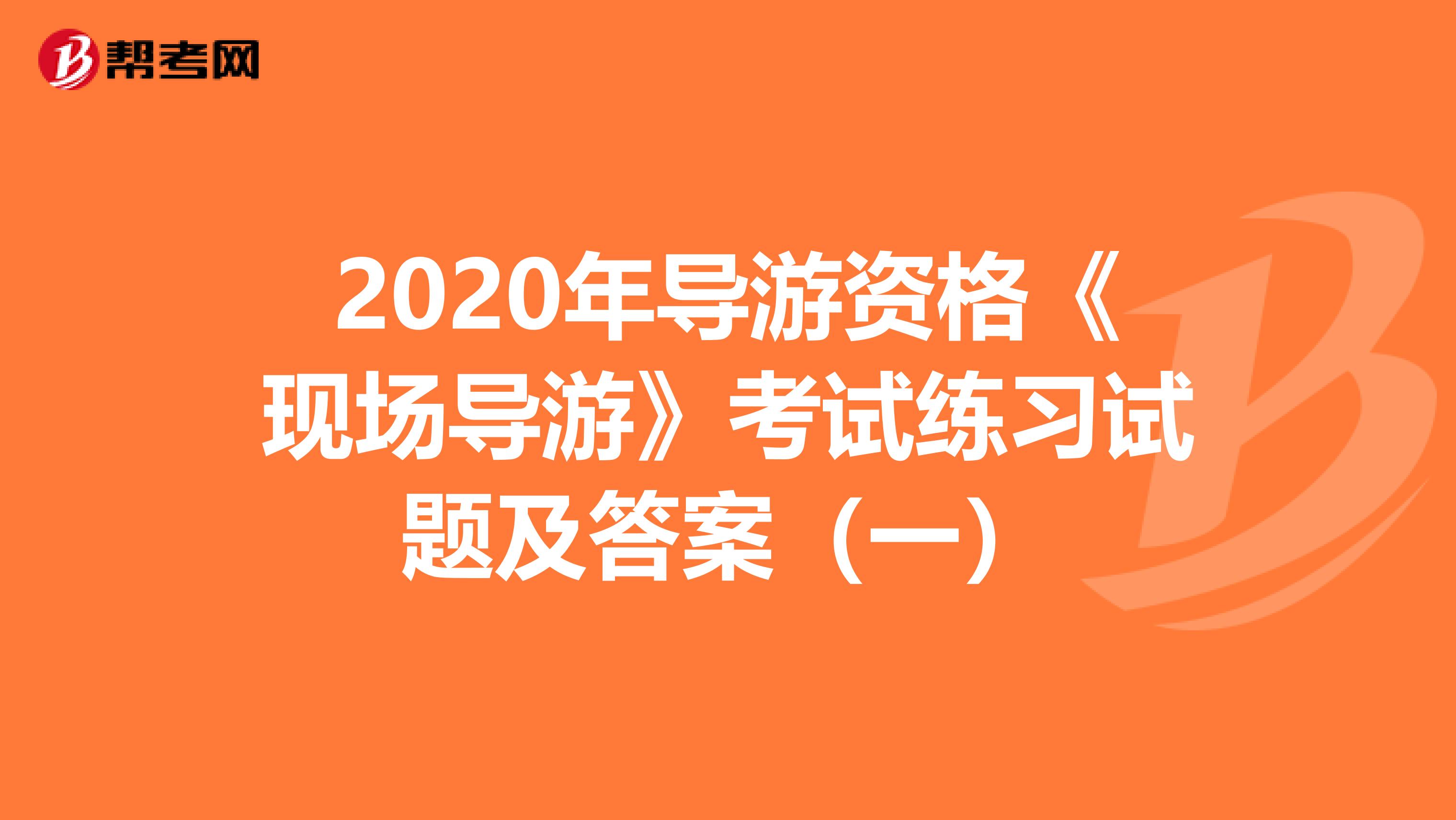 2020年导游资格《现场导游》考试练习试题及答案（一）