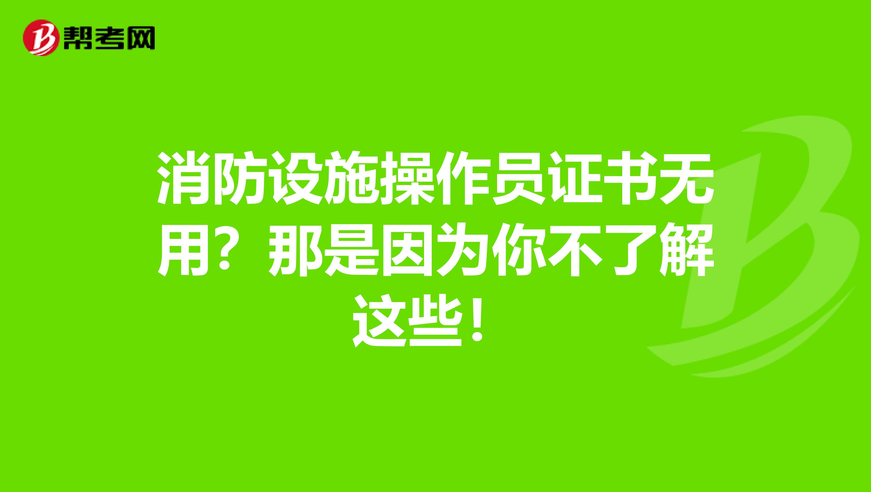 消防设施操作员证书无用？那是因为你不了解这些！