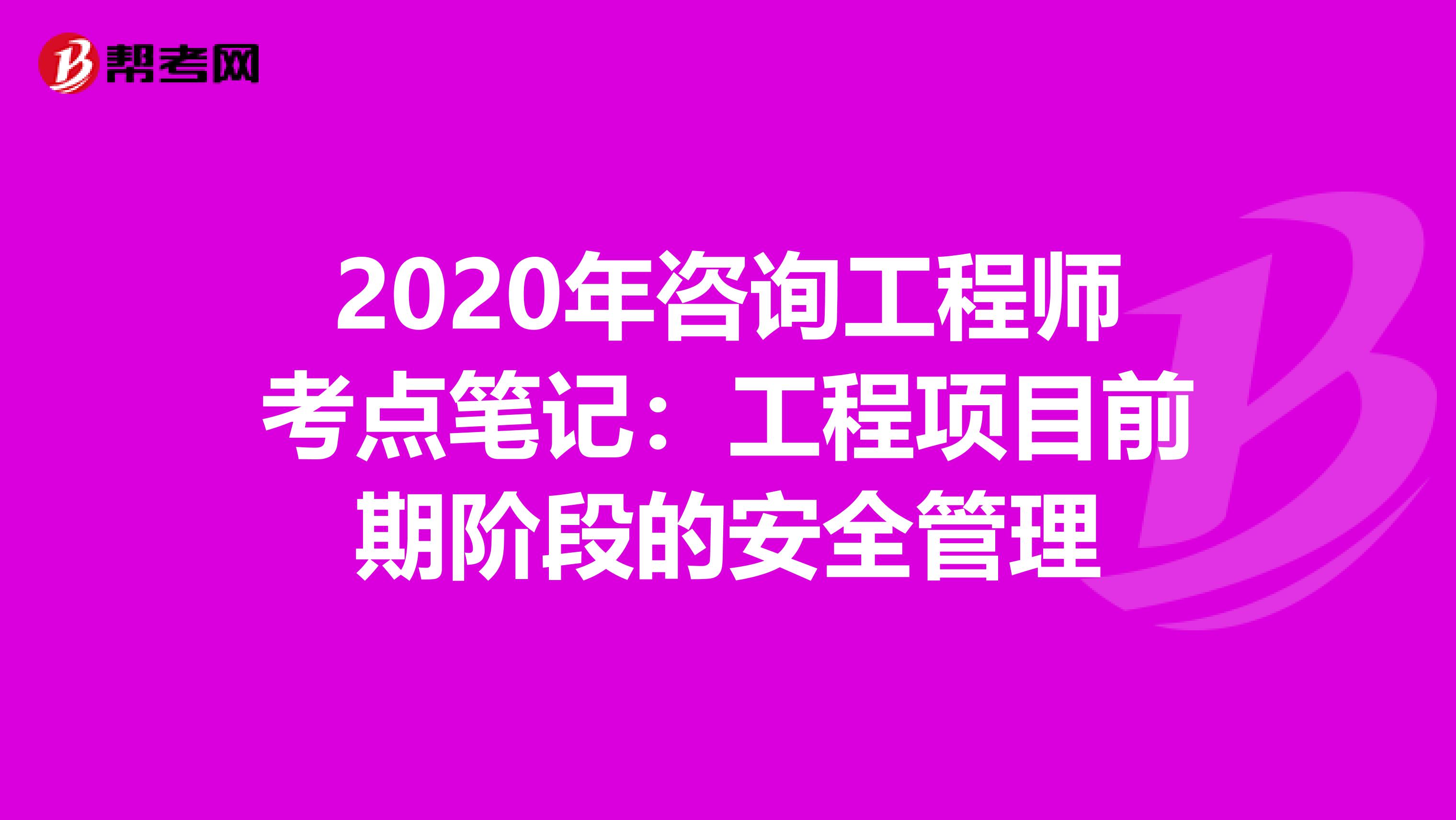 2020年咨询工程师考点笔记：工程项目前期阶段的安全管理