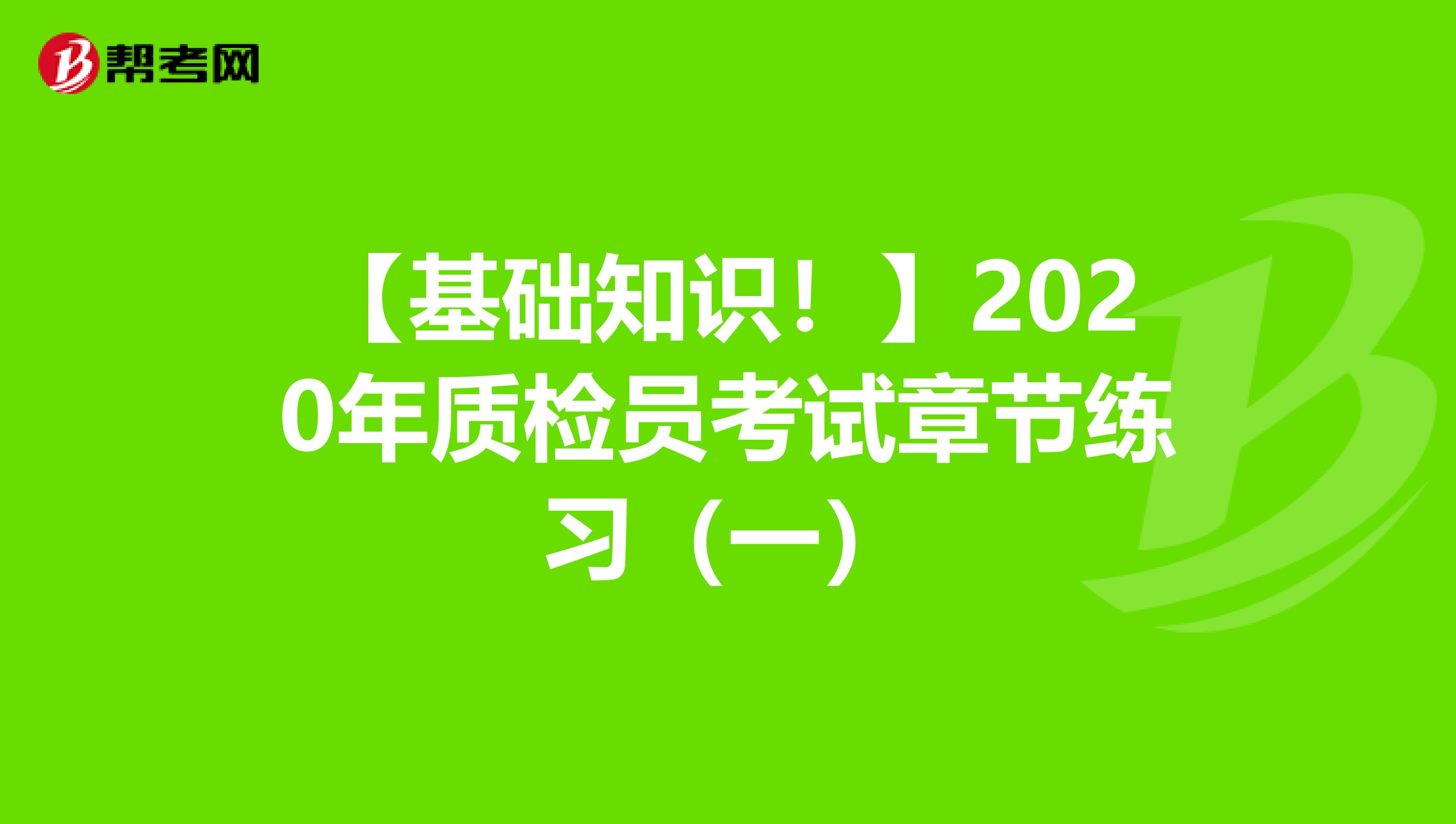 【基础知识！】2020年质检员考试章节练习（一）