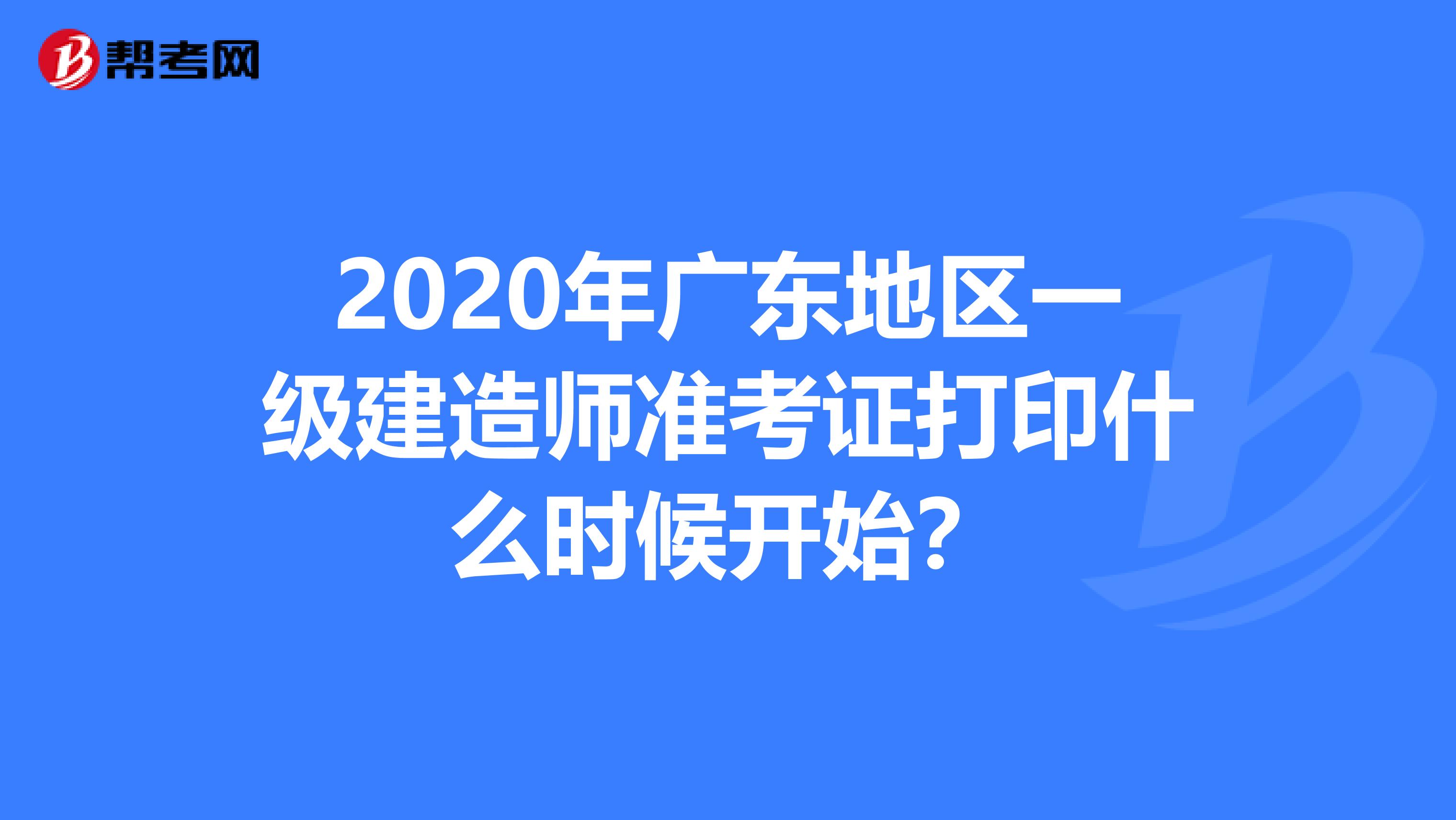 2020年广东地区一级建造师准考证打印什么时候开始？