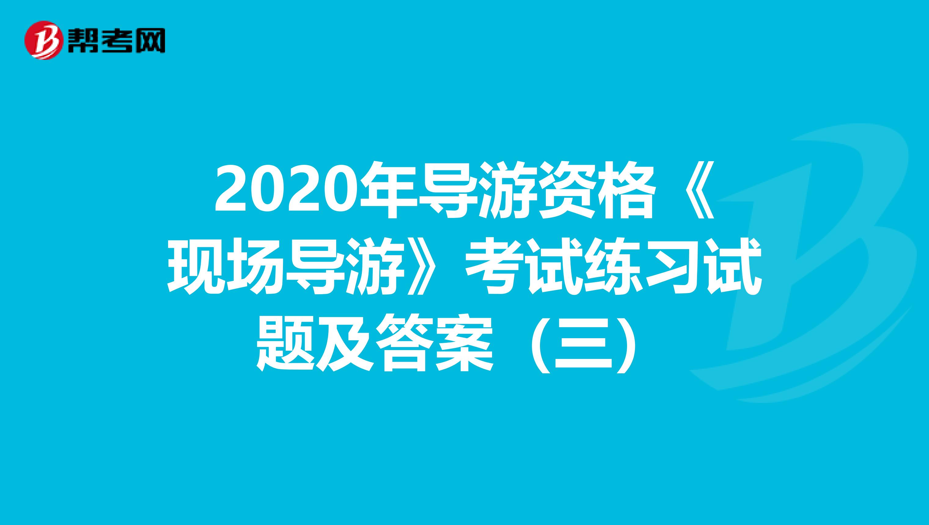 2020年导游资格《现场导游》考试练习试题及答案（三）