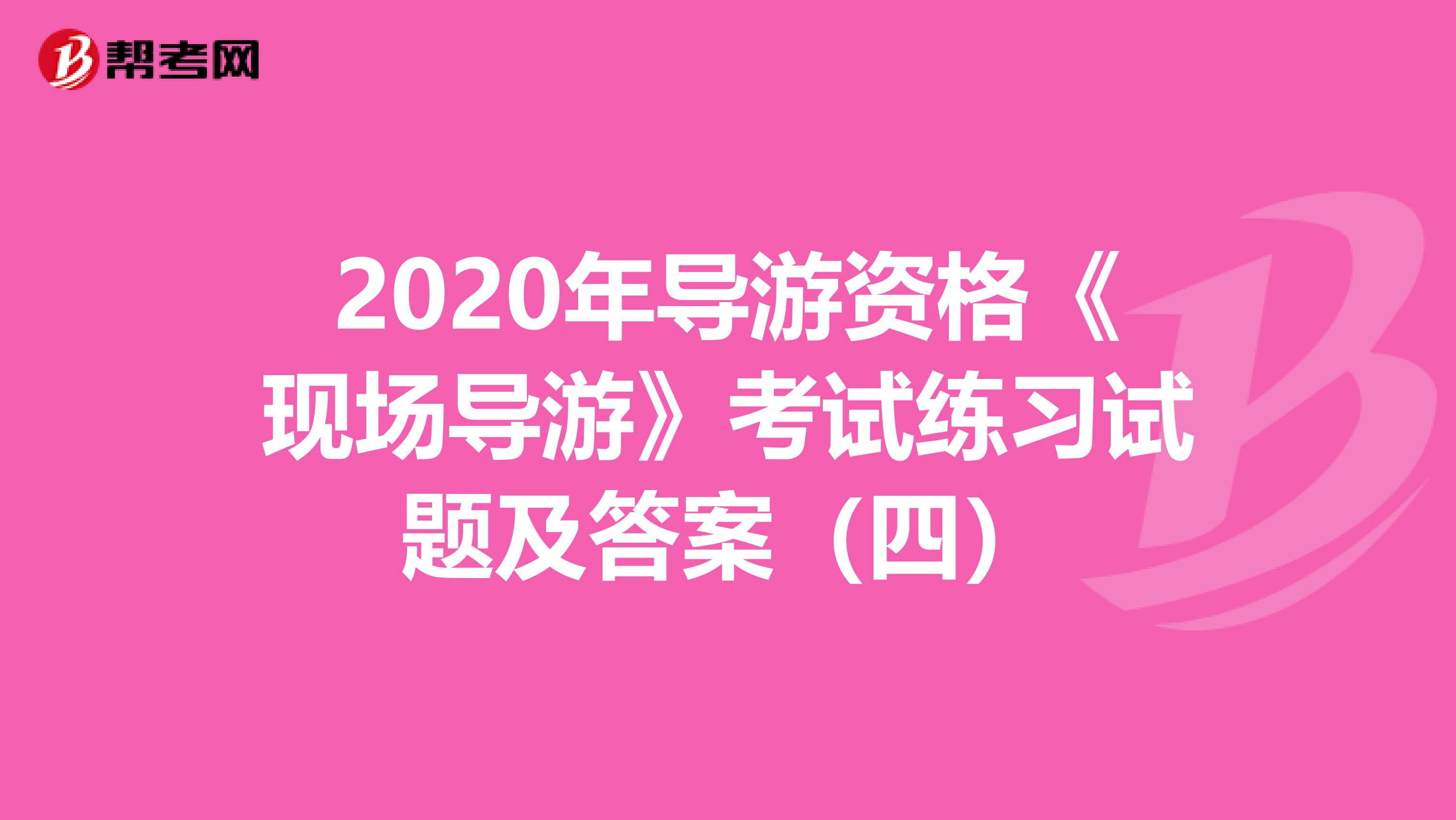 2020年导游资格《现场导游》考试练习试题及答案（四）