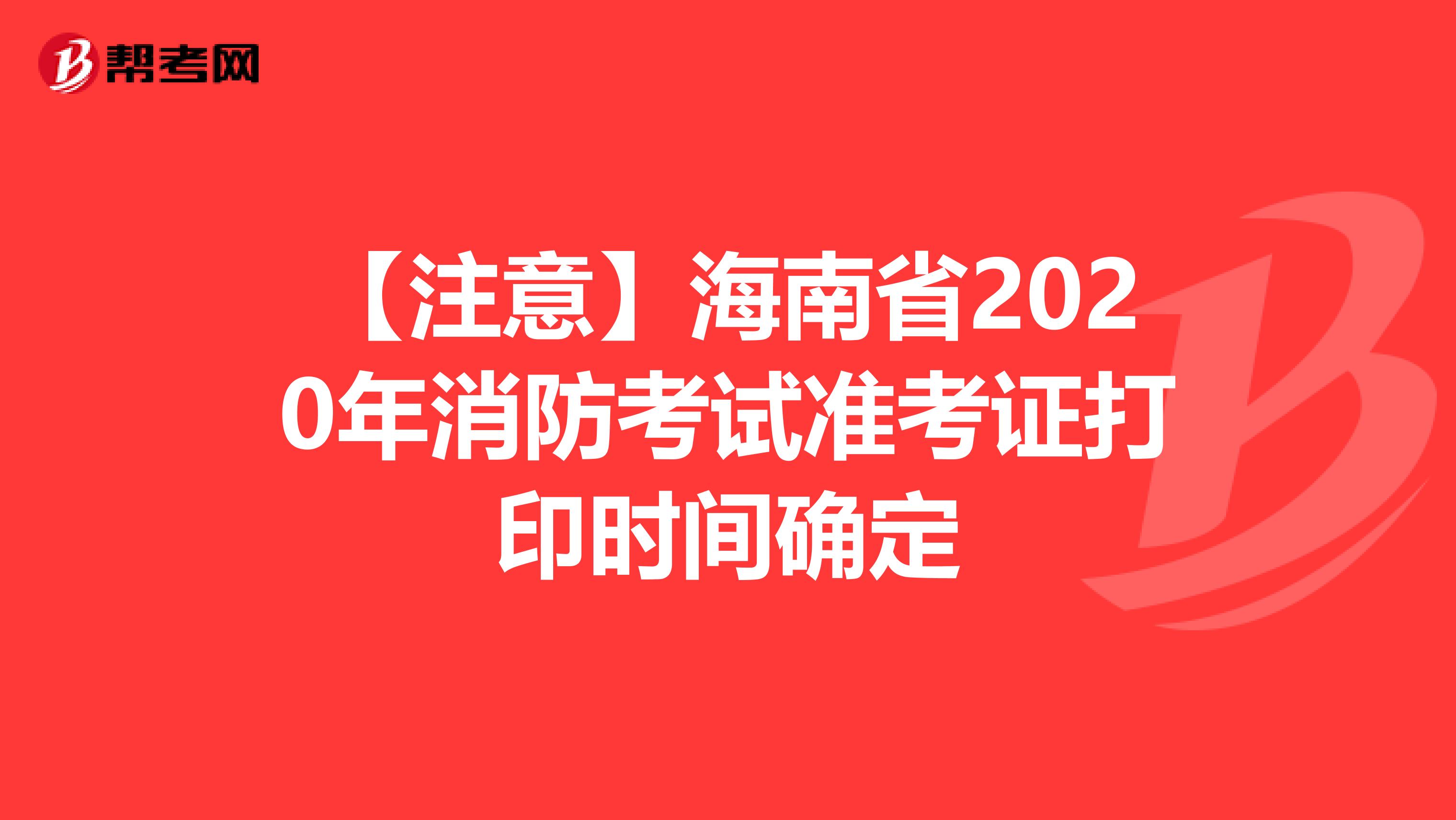 【注意】海南省2020年消防考试准考证打印时间确定